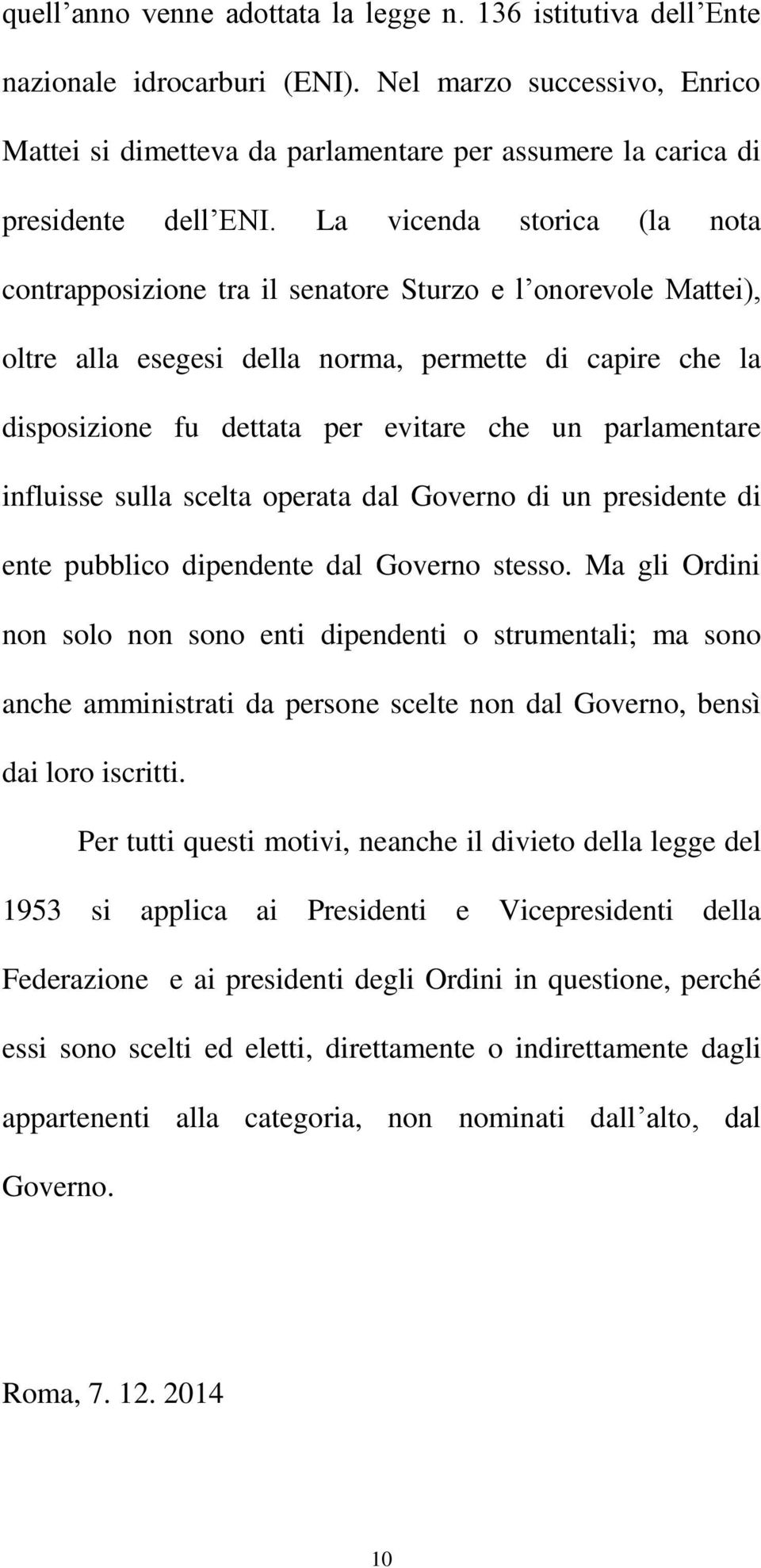 La vicenda storica (la nota contrapposizione tra il senatore Sturzo e l onorevole Mattei), oltre alla esegesi della norma, permette di capire che la disposizione fu dettata per evitare che un