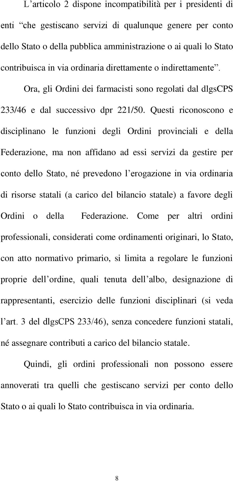 Questi riconoscono e disciplinano le funzioni degli Ordini provinciali e della Federazione, ma non affidano ad essi servizi da gestire per conto dello Stato, né prevedono l erogazione in via