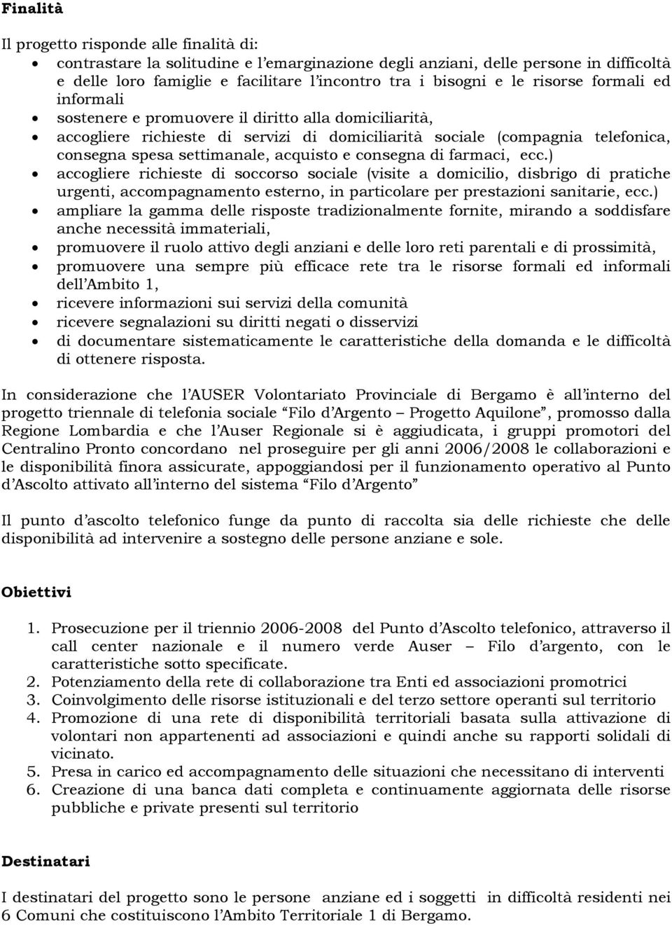 e consegna di farmaci, ecc.) accogliere richieste di soccorso sociale (visite a domicilio, disbrigo di pratiche urgenti, accompagnamento esterno, in particolare per prestazioni sanitarie, ecc.