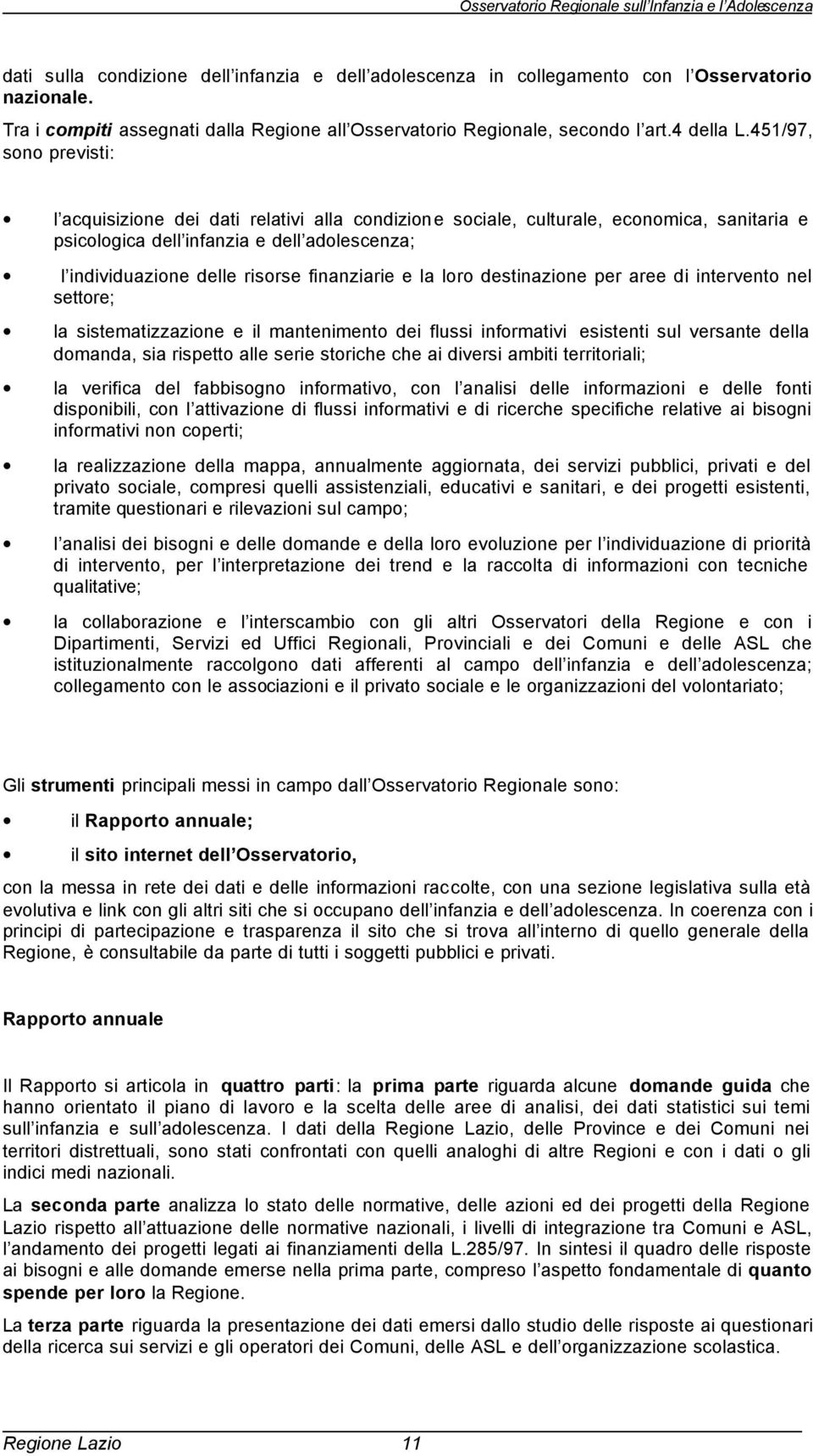 finanziarie e la loro destinazione per aree di intervento nel settore; la sistematizzazione e il mantenimento dei flussi informativi esistenti sul versante della domanda, sia rispetto alle serie