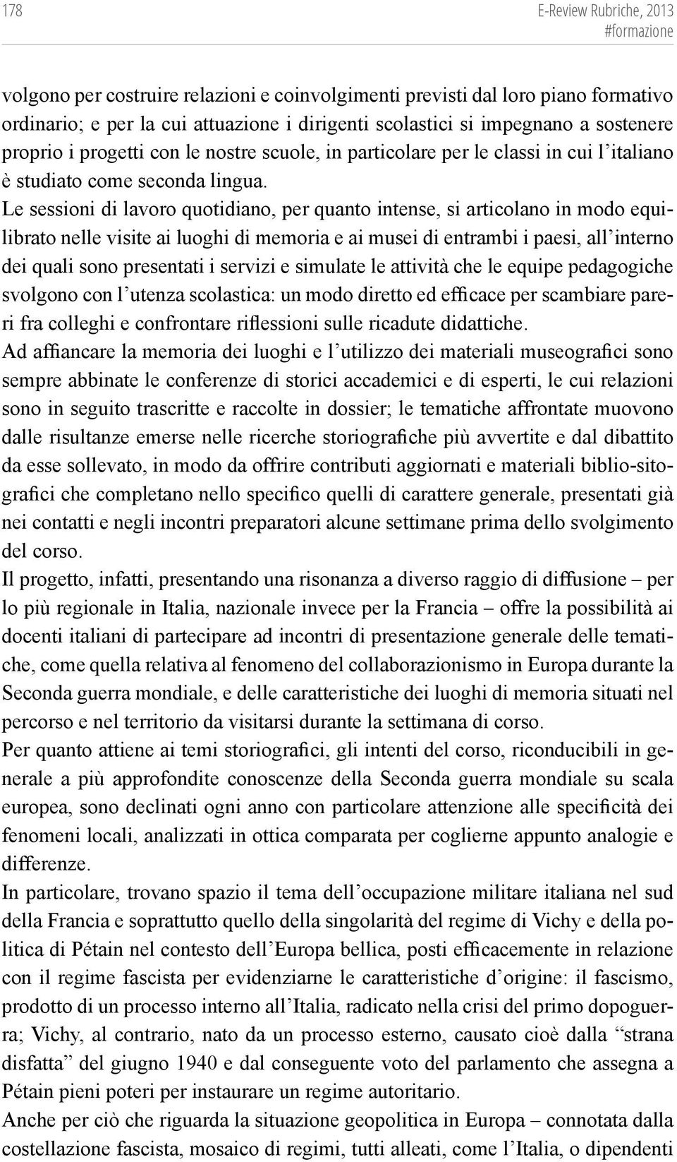 Le sessioni di lavoro quotidiano, per quanto intense, si articolano in modo equilibrato nelle visite ai luoghi di memoria e ai musei di entrambi i paesi, all interno dei quali sono presentati i