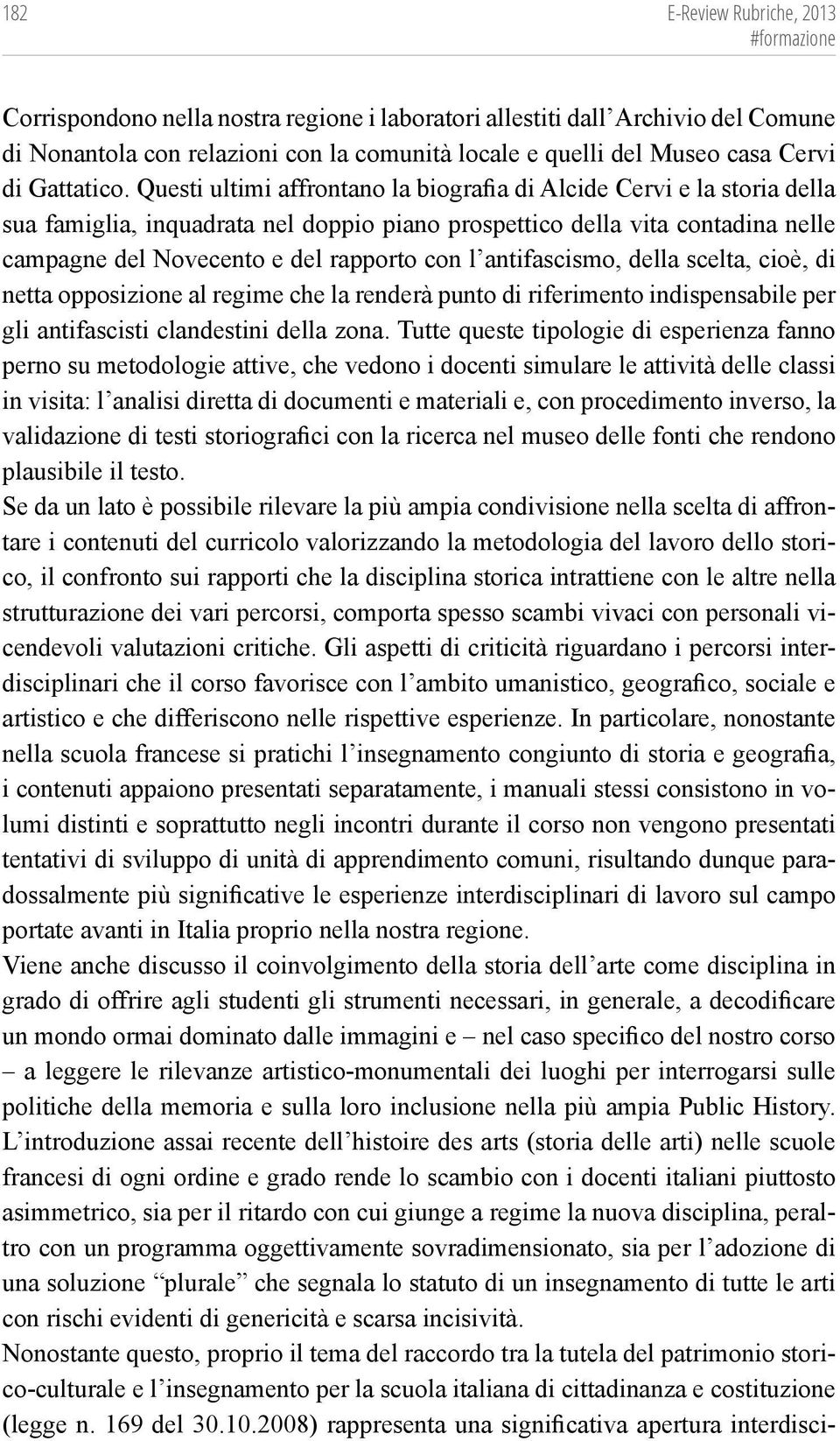 Questi ultimi affrontano la biografia di Alcide Cervi e la storia della sua famiglia, inquadrata nel doppio piano prospettico della vita contadina nelle campagne del Novecento e del rapporto con l