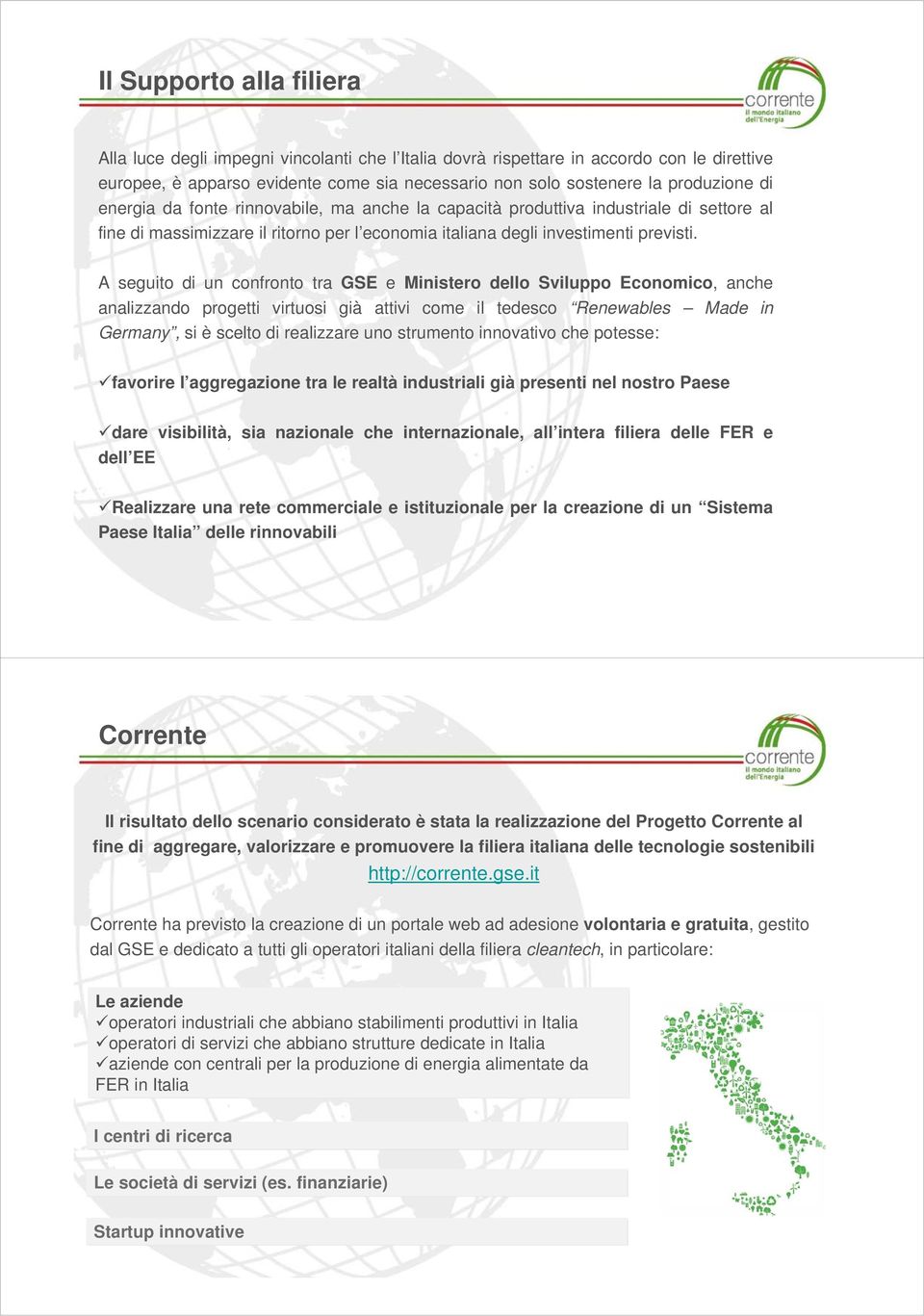 A seguito di un confronto tra GSE e Ministero dello Sviluppo Economico, anche analizzando progetti virtuosi già attivi come il tedesco Renewables Made in Germany, si è scelto di realizzare uno