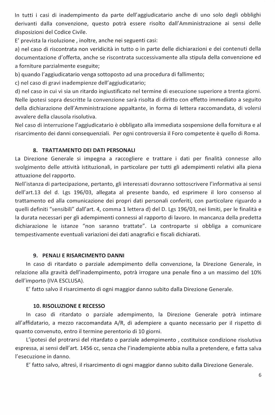 E' prevista la risoluzione, inoltre, anche nei seguenti casi: a) nel caso di riscontrata non veridicità in tutto o in parte delle dichiarazioni e dei contenuti della documentazione d'offerta, anche