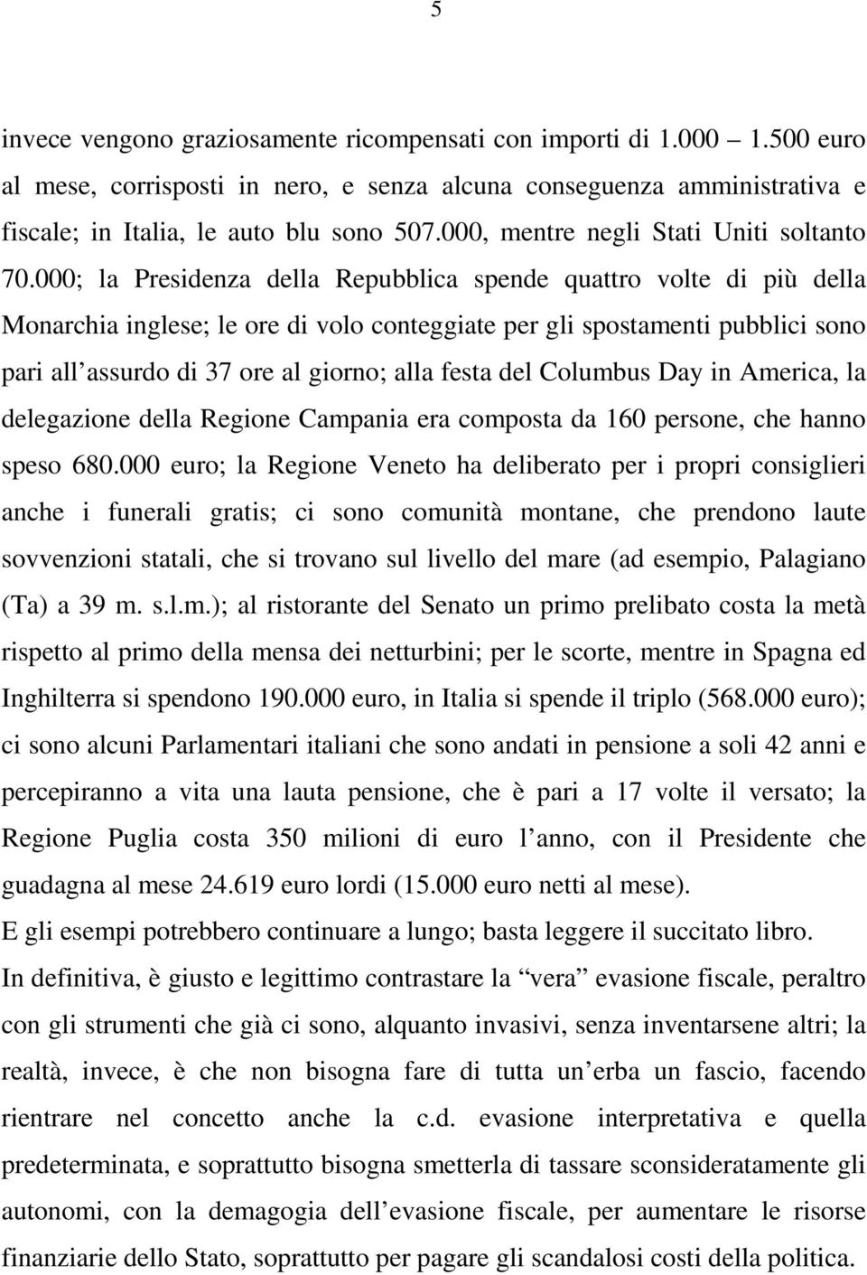 000; la Presidenza della Repubblica spende quattro volte di più della Monarchia inglese; le ore di volo conteggiate per gli spostamenti pubblici sono pari all assurdo di 37 ore al giorno; alla festa