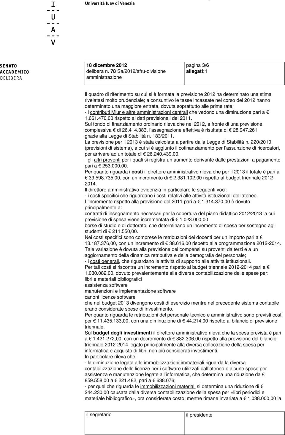 tasse incassate nel corso del 2012 hanno determinato una maggiore entrata, dovuta soprattutto alle prime rate; - i contributi Miur e altre amministrazioni centrali che vedono una diminuzione pari a 1.