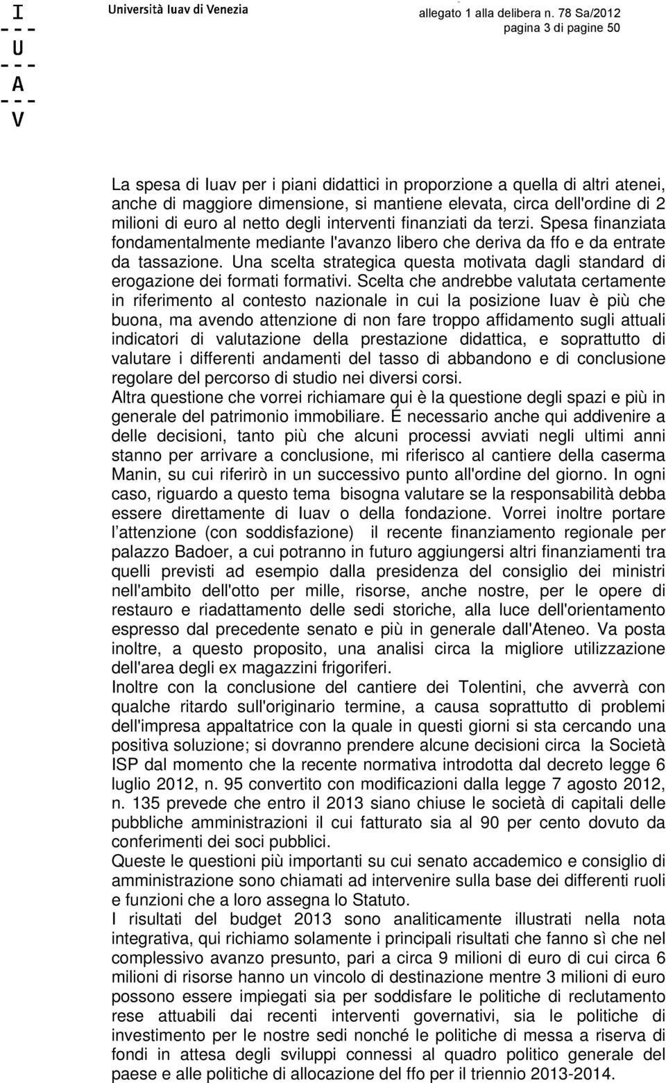 euro al netto degli interventi finanziati da terzi. Spesa finanziata fondamentalmente mediante l'avanzo libero che deriva da ffo e da entrate da tassazione.