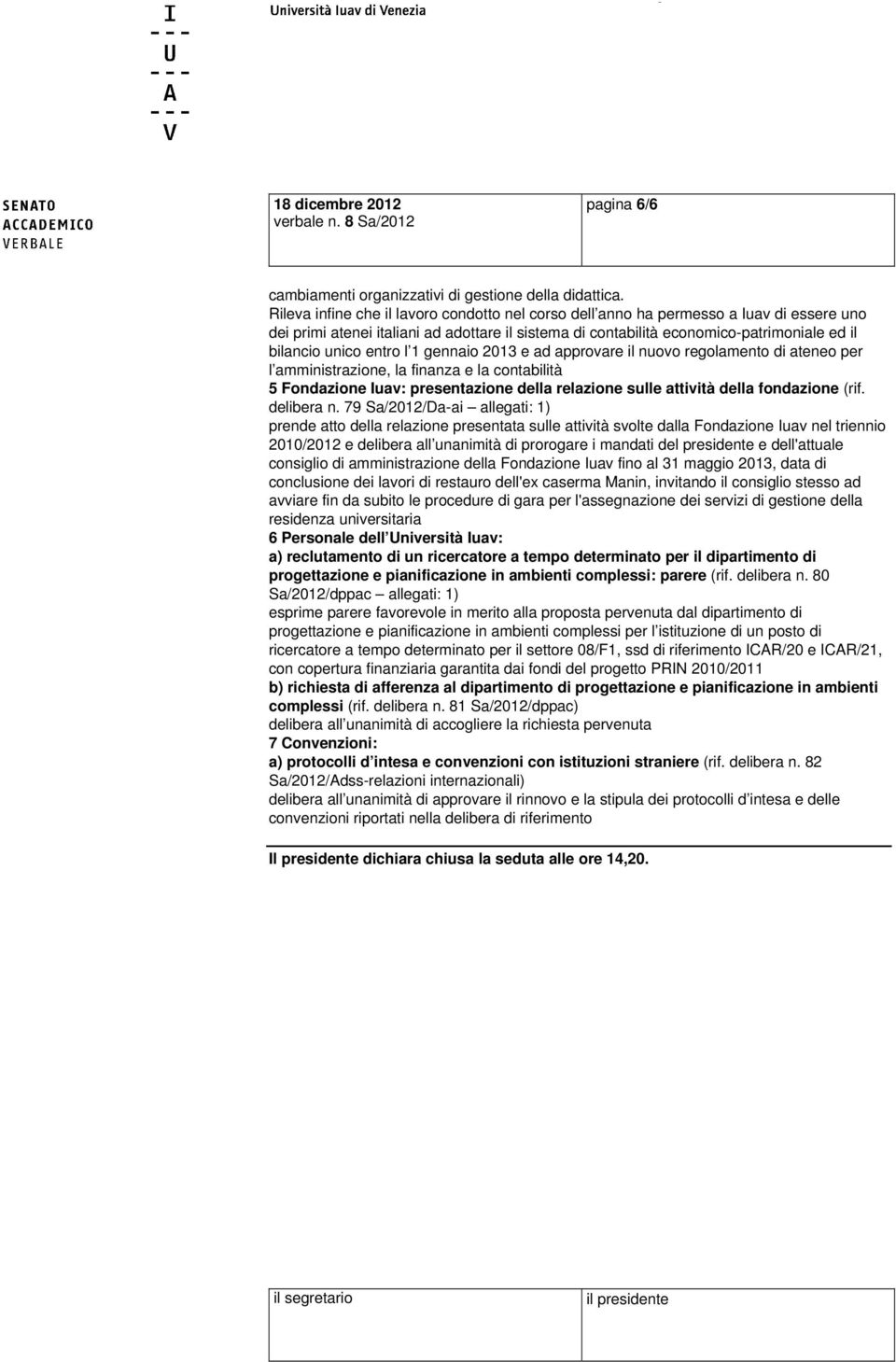 entro l 1 gennaio 2013 e ad approvare il nuovo regolamento di ateneo per l amministrazione, la finanza e la contabilità 5 Fondazione Iuav: presentazione della relazione sulle attività della