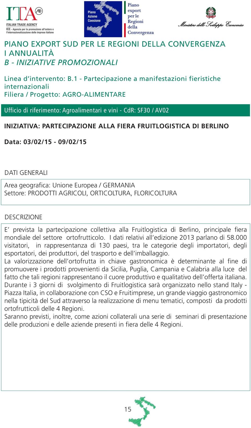 FIERA FRUITLOGISTICA DI BERLINO Data: 03/02/15-09/02/15 Area geografica: Unione Europea / GERMANIA Settore: PRODOTTI AGRICOLI, ORTICOLTURA, FLORICOLTURA E prevista la partecipazione collettiva alla