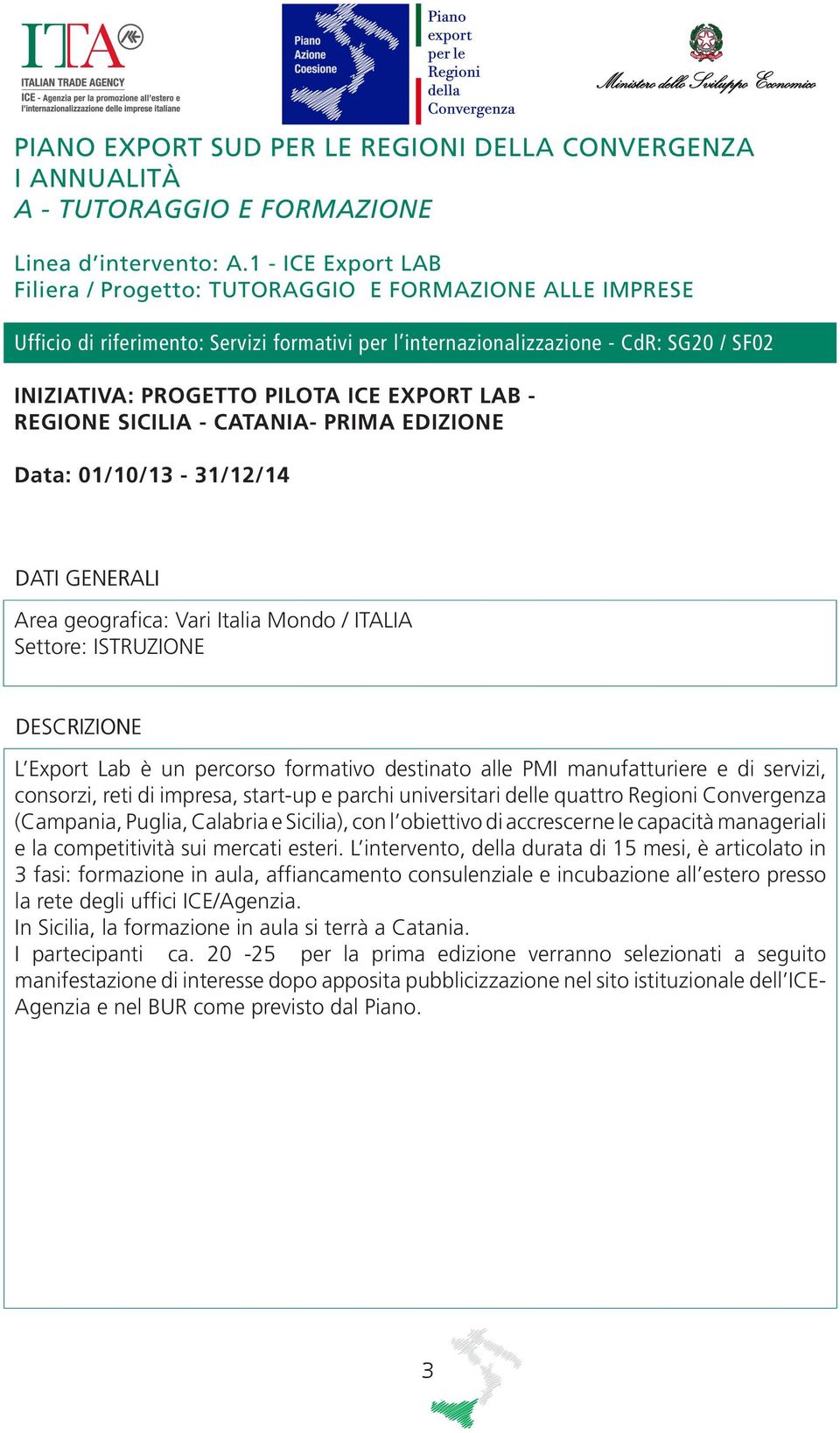 EXPORT LAB - REGIONE SICILIA - CATANIA- PRIMA EDIZIONE Data: 01/10/13-31/12/14 Area geografica: Vari Italia Mondo / ITALIA Settore: ISTRUZIONE L Export Lab è un percorso formativo destinato alle PMI