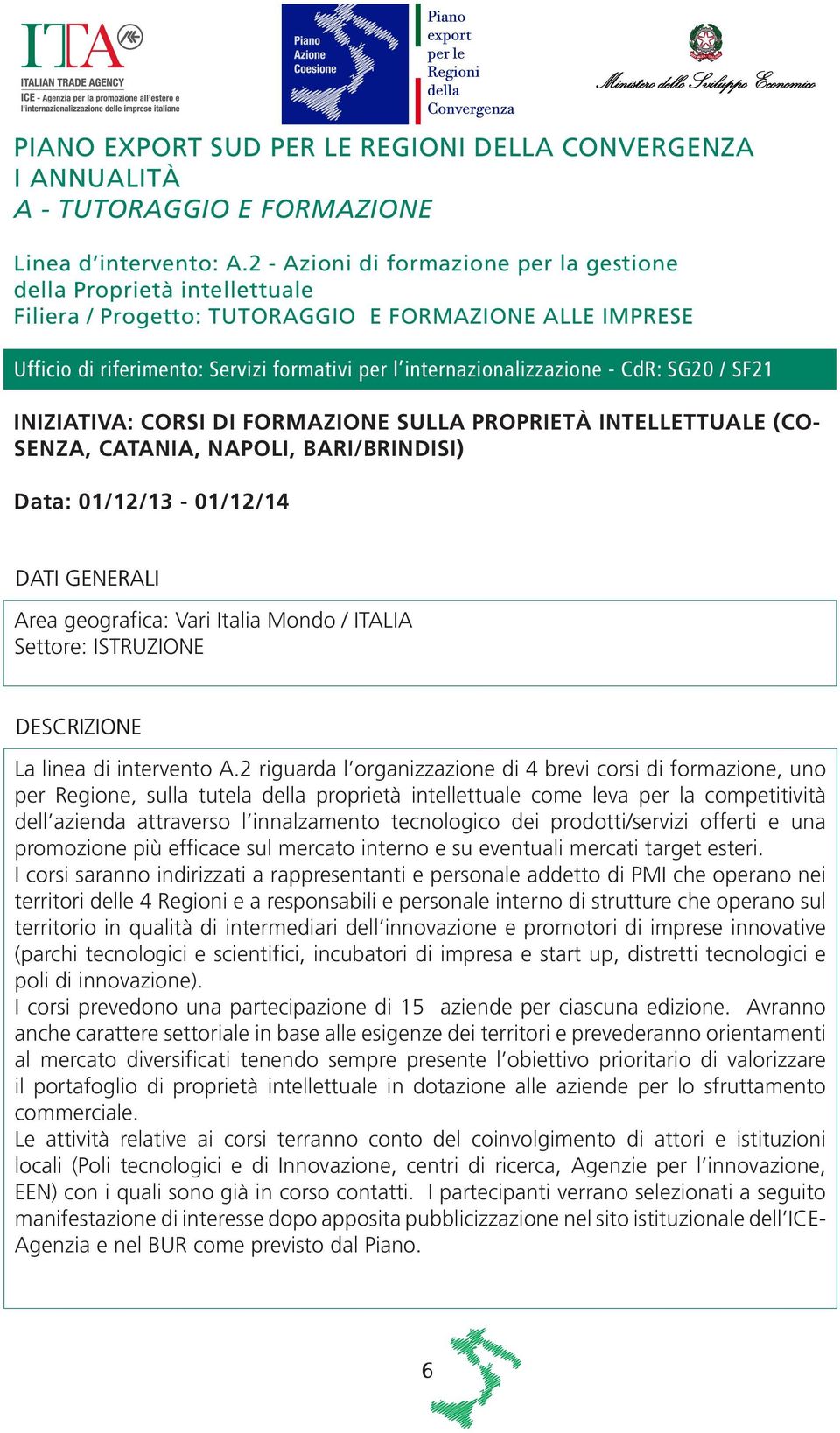 - CdR: SG20 / SF21 INIZIATIVA: CORSI DI FORMAZIONE SULLA PROPRIETÀ INTELLETTUALE (CO- SENZA, CATANIA, NAPOLI, BARI/BRINDISI) Data: 01/12/13-01/12/14 Area geografica: Vari Italia Mondo / ITALIA