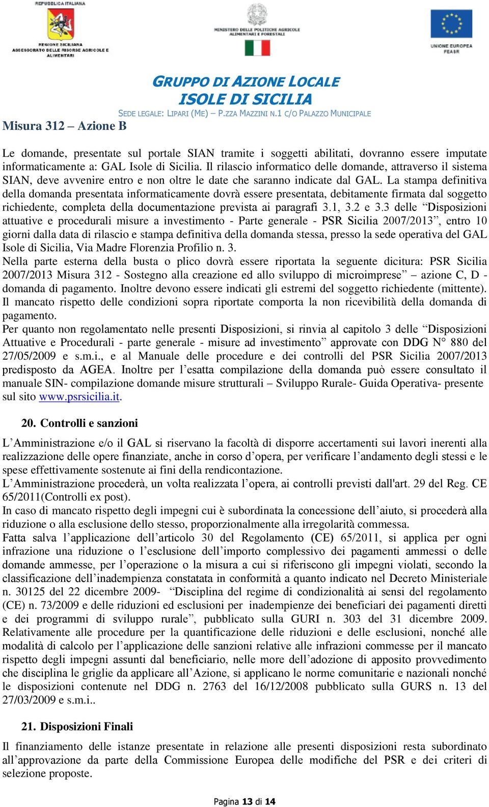 La stampa definitiva della domanda presentata informaticamente dovrà essere presentata, debitamente firmata dal soggetto richiedente, completa della documentazione prevista ai paragrafi 3.1, 3.2 e 3.