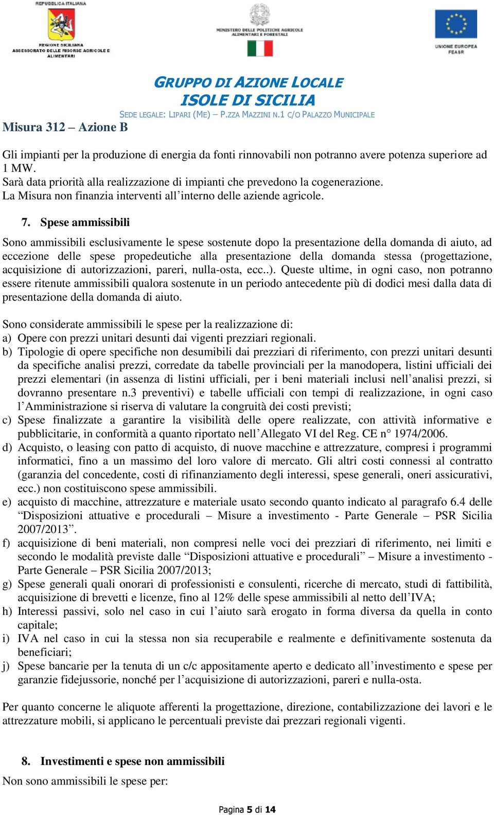 Spese ammissibili Sono ammissibili esclusivamente le spese sostenute dopo la presentazione della domanda di aiuto, ad eccezione delle spese propedeutiche alla presentazione della domanda stessa