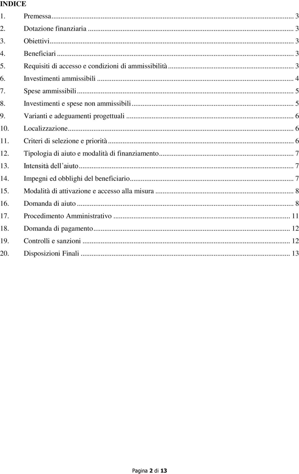 .. 6 12. Tipologia di aiuto e modalità di finanziamento... 7 13. Intensità dell aiuto... 7 14. Impegni ed obblighi del beneficiario... 7 15.