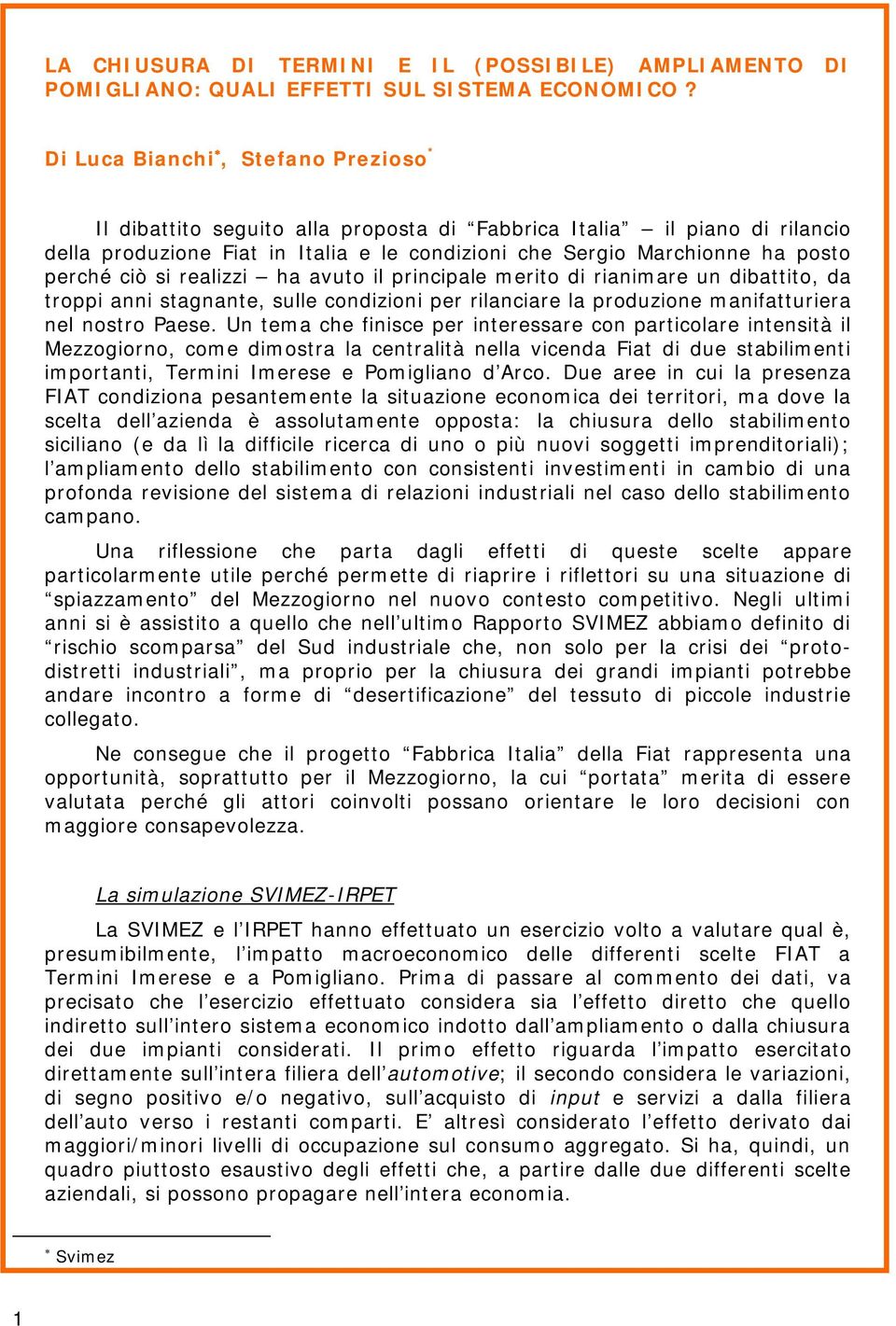 ciò si realizzi ha avuto il principale merito di rianimare un dibattito, da troppi anni stagnante, sulle condizioni per rilanciare la produzione manifatturiera nel nostro Paese.