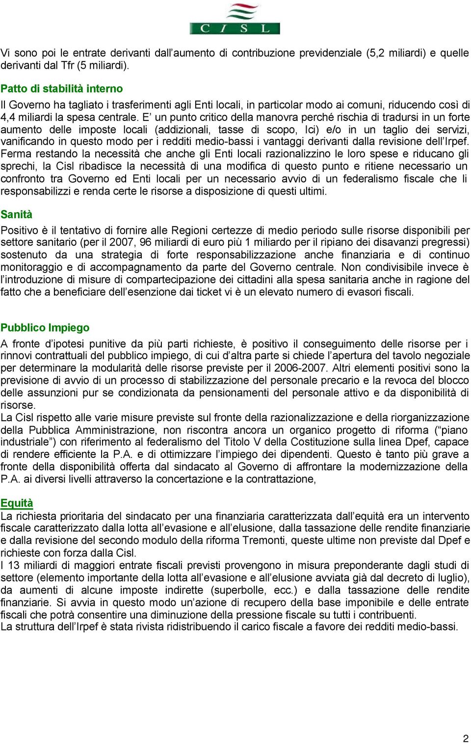 E un punto critico della manovra perché rischia di tradursi in un forte aumento delle imposte locali (addizionali, tasse di scopo, Ici) e/o in un taglio dei servizi, vanificando in questo modo per i