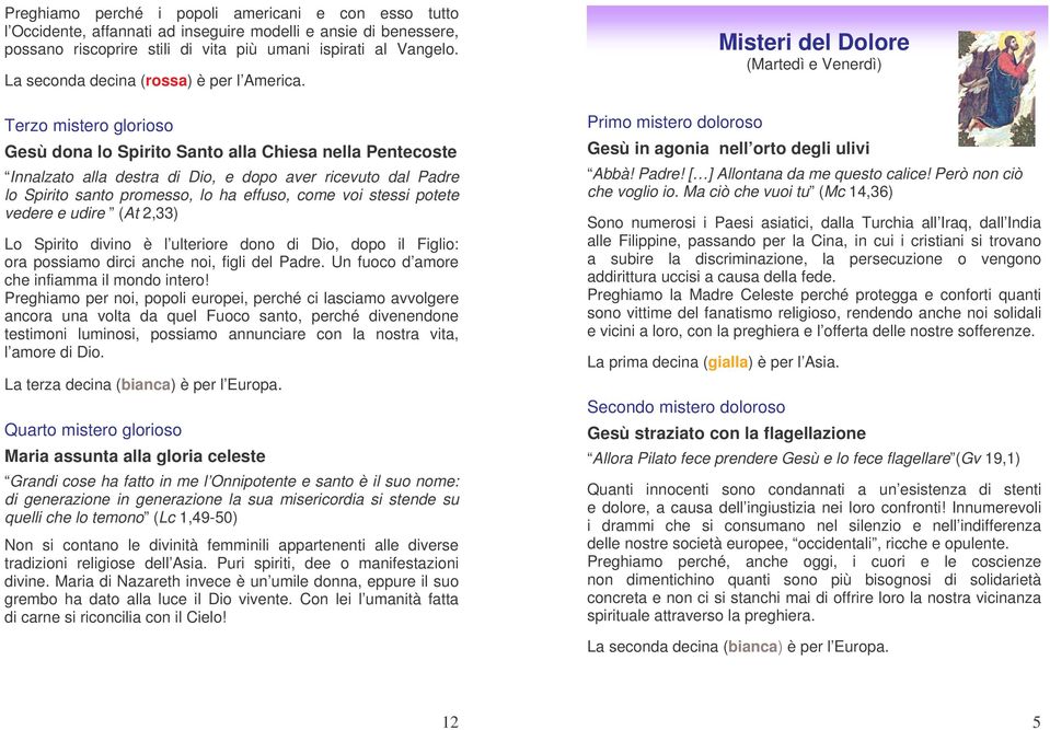 Terzo mistero glorioso Gesù dona lo Spirito Santo alla Chiesa nella Pentecoste Innalzato alla destra di Dio, e dopo aver ricevuto dal Padre lo Spirito santo promesso, lo ha effuso, come voi stessi