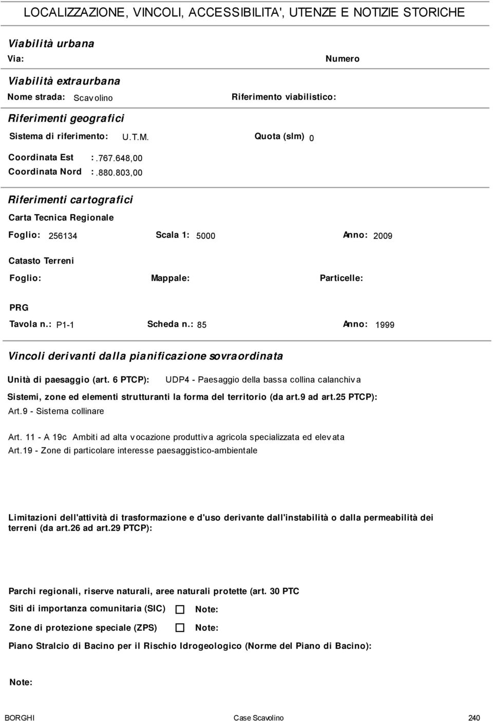 803,00 Riferimenti cartografici Carta Tecnica Regionale Foglio 256134 Scala 1 5000 Anno 2009 Catasto Terreni Foglio Mappale Particelle PRG Tavola n. P1-1 Scheda n.