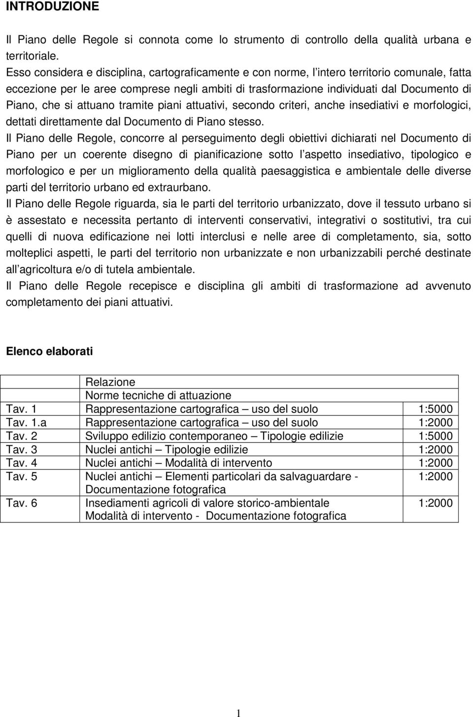 si attuano tramite piani attuativi, secondo criteri, anche insediativi e morfologici, dettati direttamente dal Documento di Piano stesso.