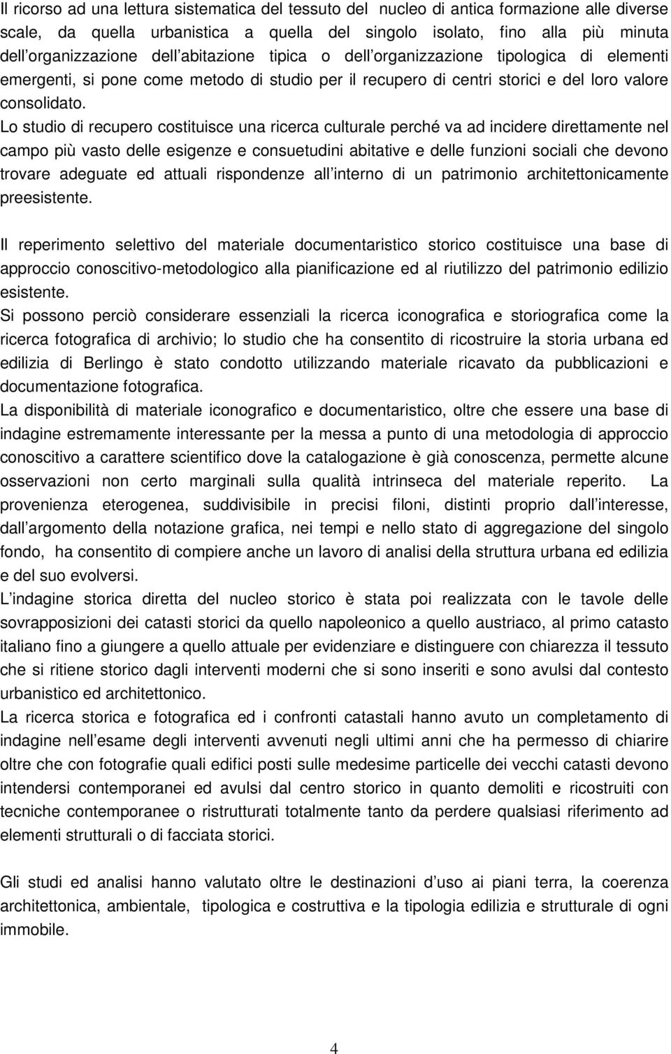 Lo studio di recupero costituisce una ricerca culturale perché va ad incidere direttamente nel campo più vasto delle esigenze e consuetudini abitative e delle funzioni sociali che devono trovare