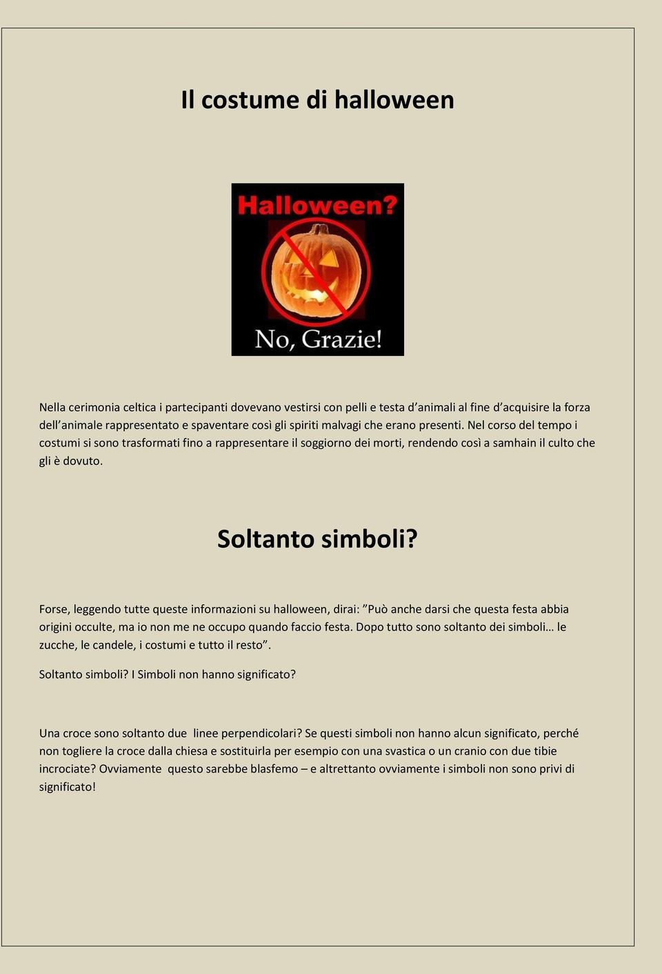 Forse, leggendo tutte queste informazioni su halloween, dirai: Può anche darsi che questa festa abbia origini occulte, ma io non me ne occupo quando faccio festa.