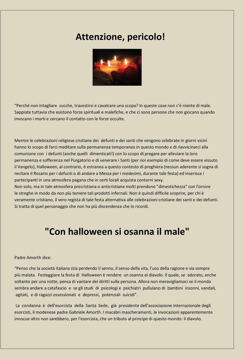 Mentre le celebrazioni religiose cristiane dei defunti e dei santi che vengono celebrate in giorni vicini hanno lo scopo di farci meditare sulla permanenza temporanea in questo mondo e di