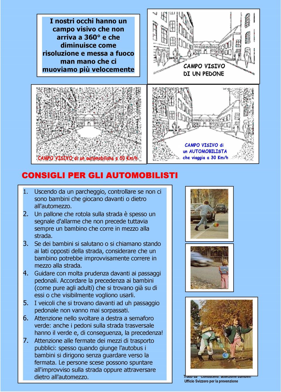 Un pallone che rotola sulla strada è spesso un segnale d'allarme che non precede tuttavia sempre un bambino che corre in mezzo alla strada. 3.