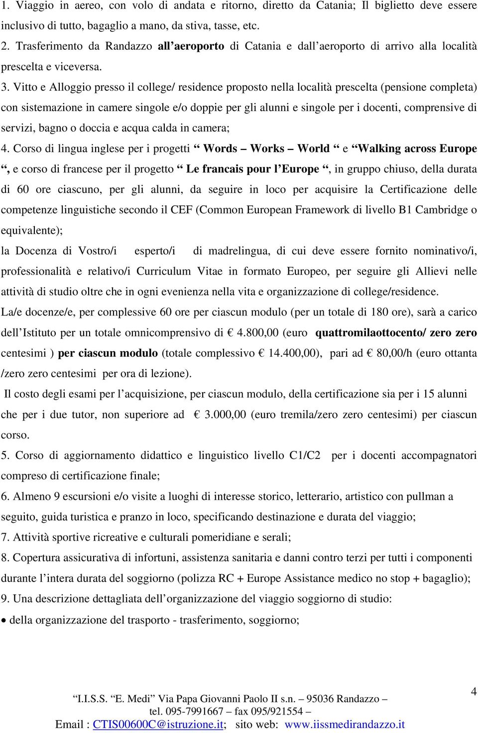 Vitto e Alloggio presso il college/ residence proposto nella località prescelta (pensione completa) con sistemazione in camere singole e/o doppie per gli alunni e singole per i docenti, comprensive