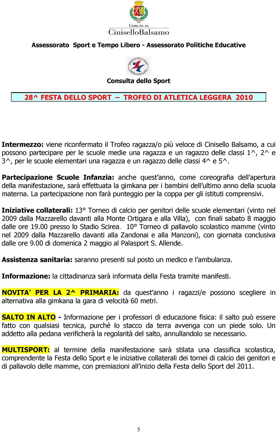 Partecipazione Scuole Infanzia: anche quest anno, come coreografia dell apertura della manifestazione, sarà effettuata la gimkana per i bambini dell ultimo anno della scuola materna.