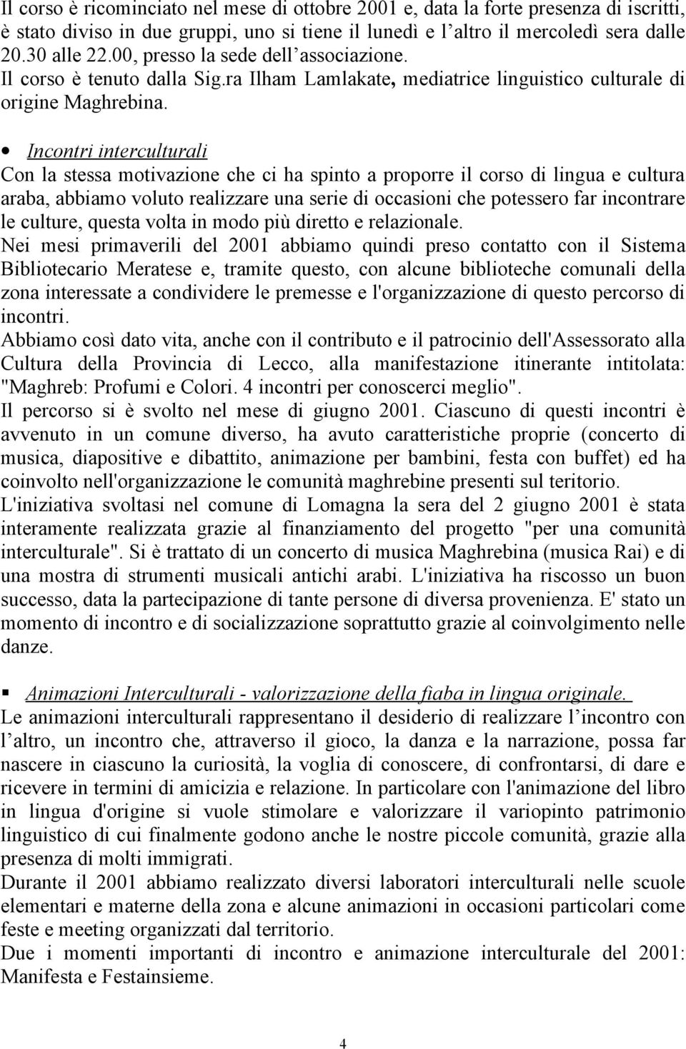 Incontri interculturali Con la stessa motivazione che ci ha spinto a proporre il corso di lingua e cultura araba, abbiamo voluto realizzare una serie di occasioni che potessero far incontrare le