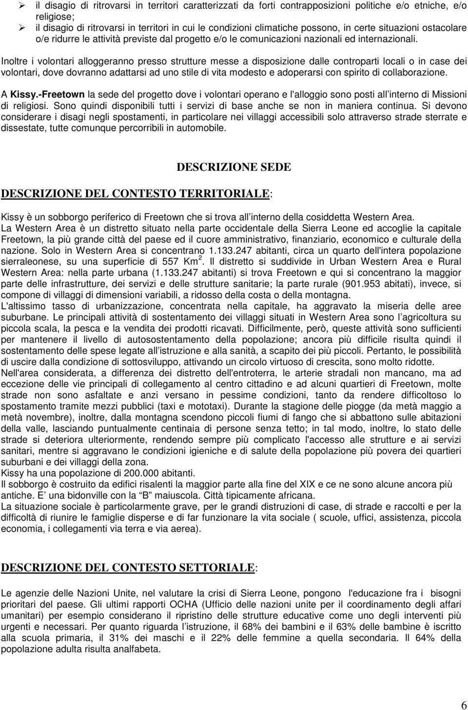 Inoltre i volontari alloggeranno presso strutture messe a disposizione dalle controparti locali o in case dei volontari, dove dovranno adattarsi ad uno stile di vita modesto e adoperarsi con spirito