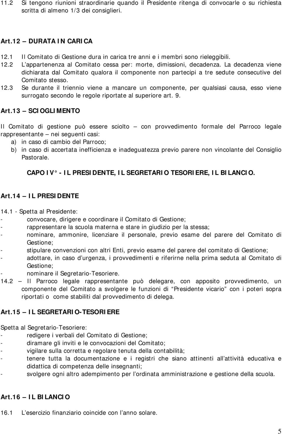 La decadenza viene dichiarata dal Comitato qualora il componente non partecipi a tre sedute consecutive del Comitato stesso. 12.