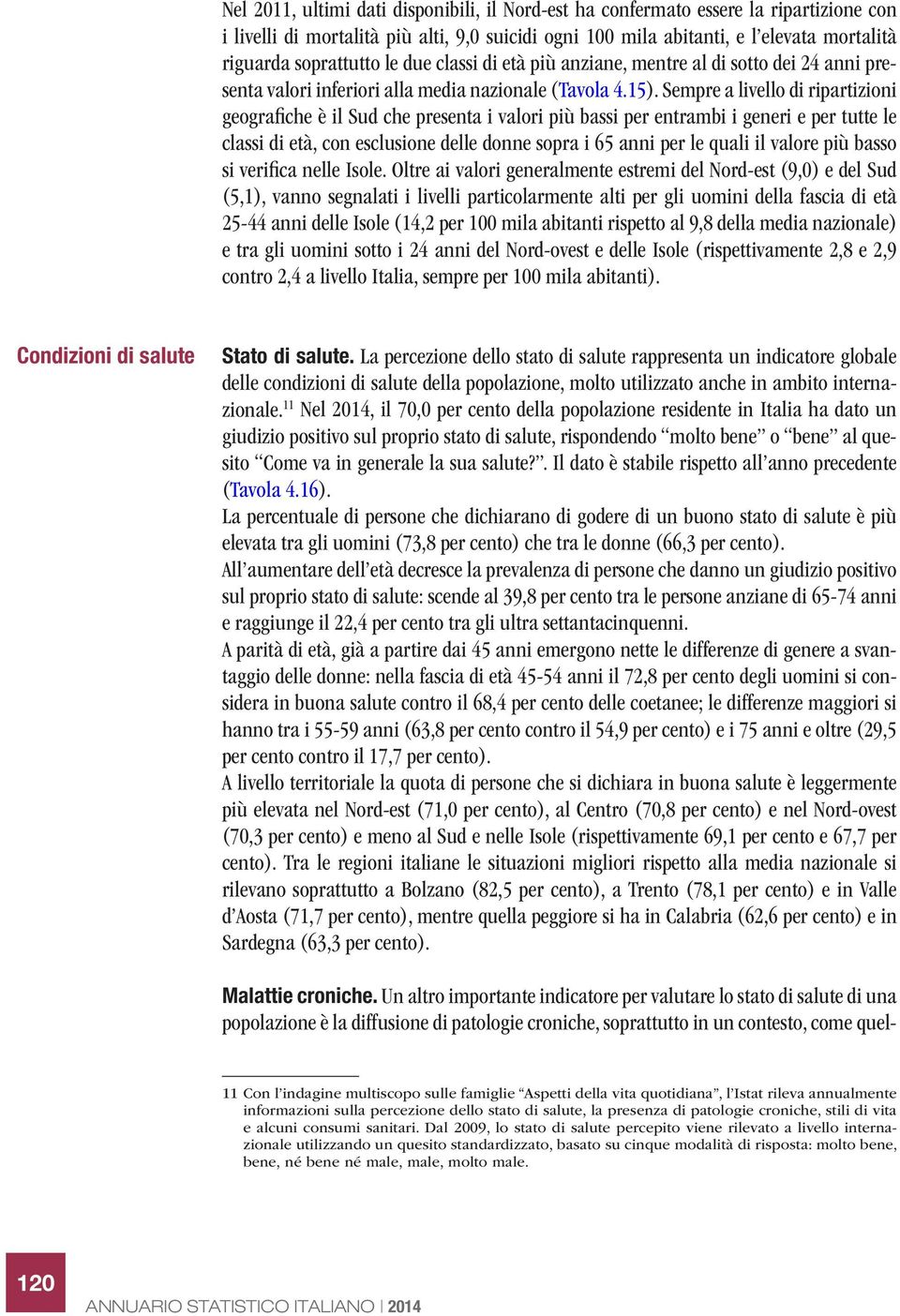 Sempre a livello di ripartizioni geografiche è il Sud che presenta i valori più bassi per entrambi i generi e per tutte le classi di età, con esclusione delle donne sopra i 65 anni per le quali il