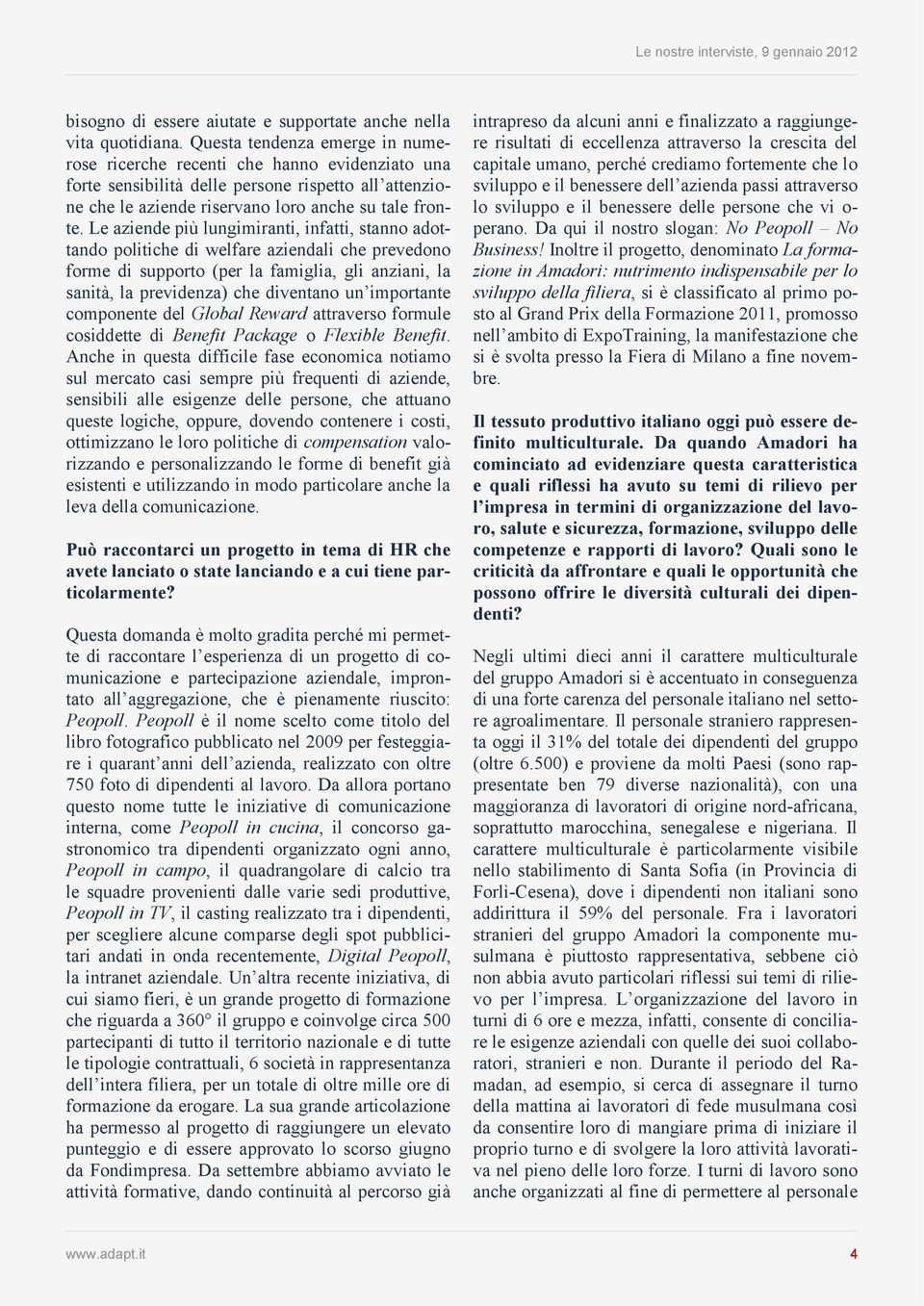 Le aziende più lungimiranti, infatti, stanno adottando politiche di welfare aziendali che prevedono forme di supporto (per la famiglia, gli anziani, la sanità, la previdenza) che diventano un