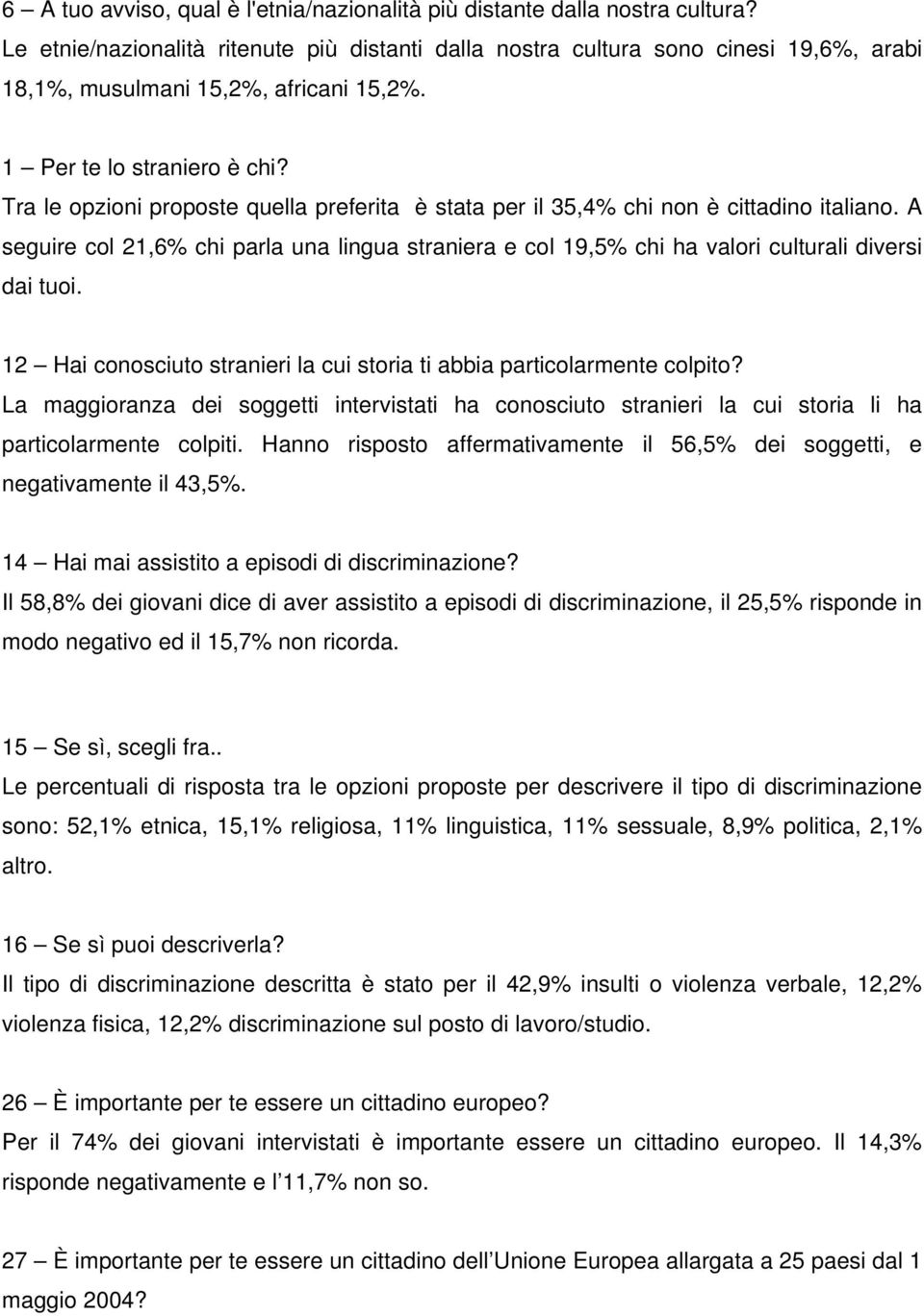 Tra le opzioni proposte quella preferita è stata per il 35,4% chi non è cittadino italiano. A seguire col 21,6% chi parla una lingua straniera e col 19,5% chi ha valori culturali diversi dai tuoi.