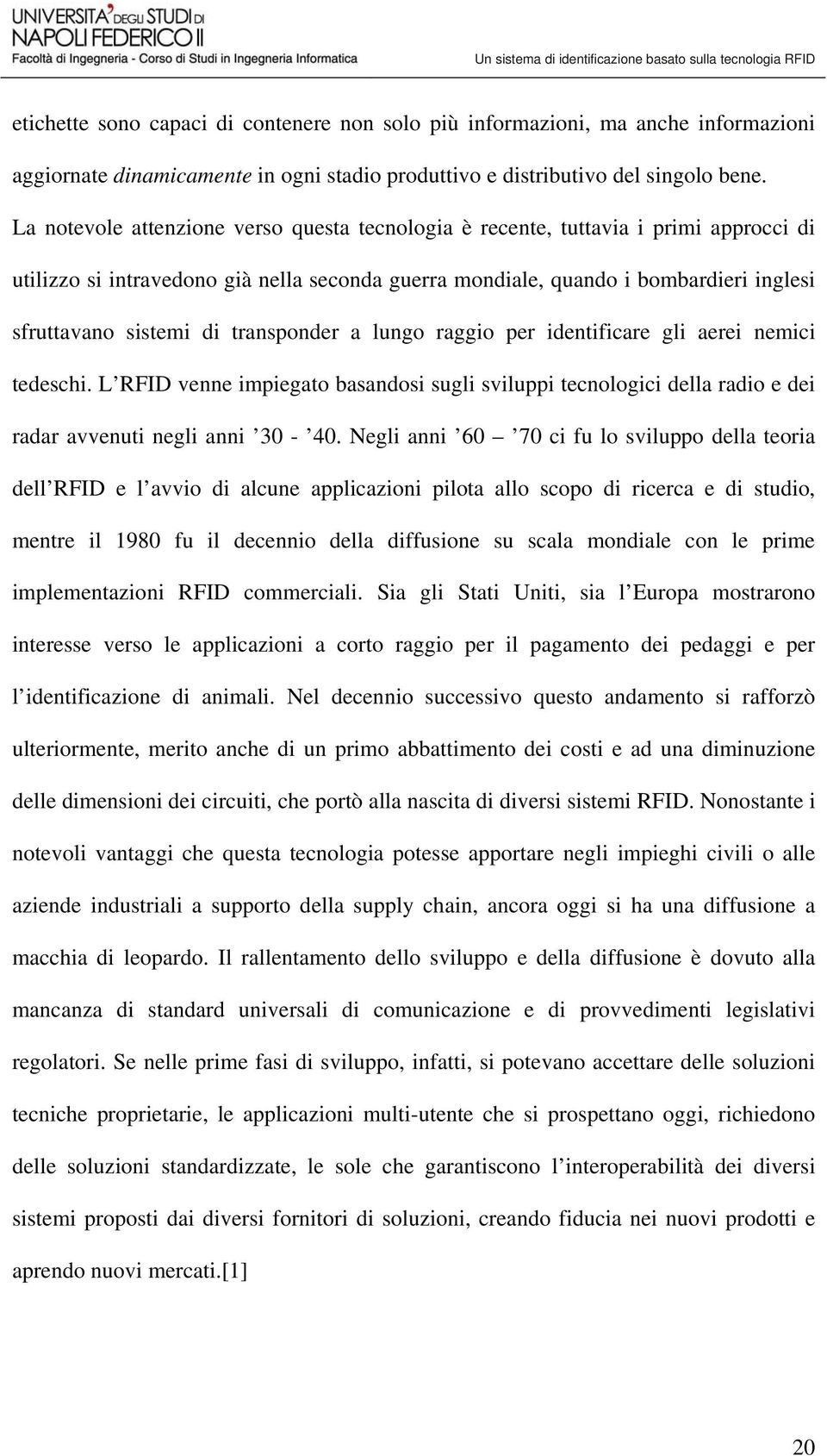 transponder a lungo raggio per identificare gli aerei nemici tedeschi. L RFID venne impiegato basandosi sugli sviluppi tecnologici della radio e dei radar avvenuti negli anni 30-40.