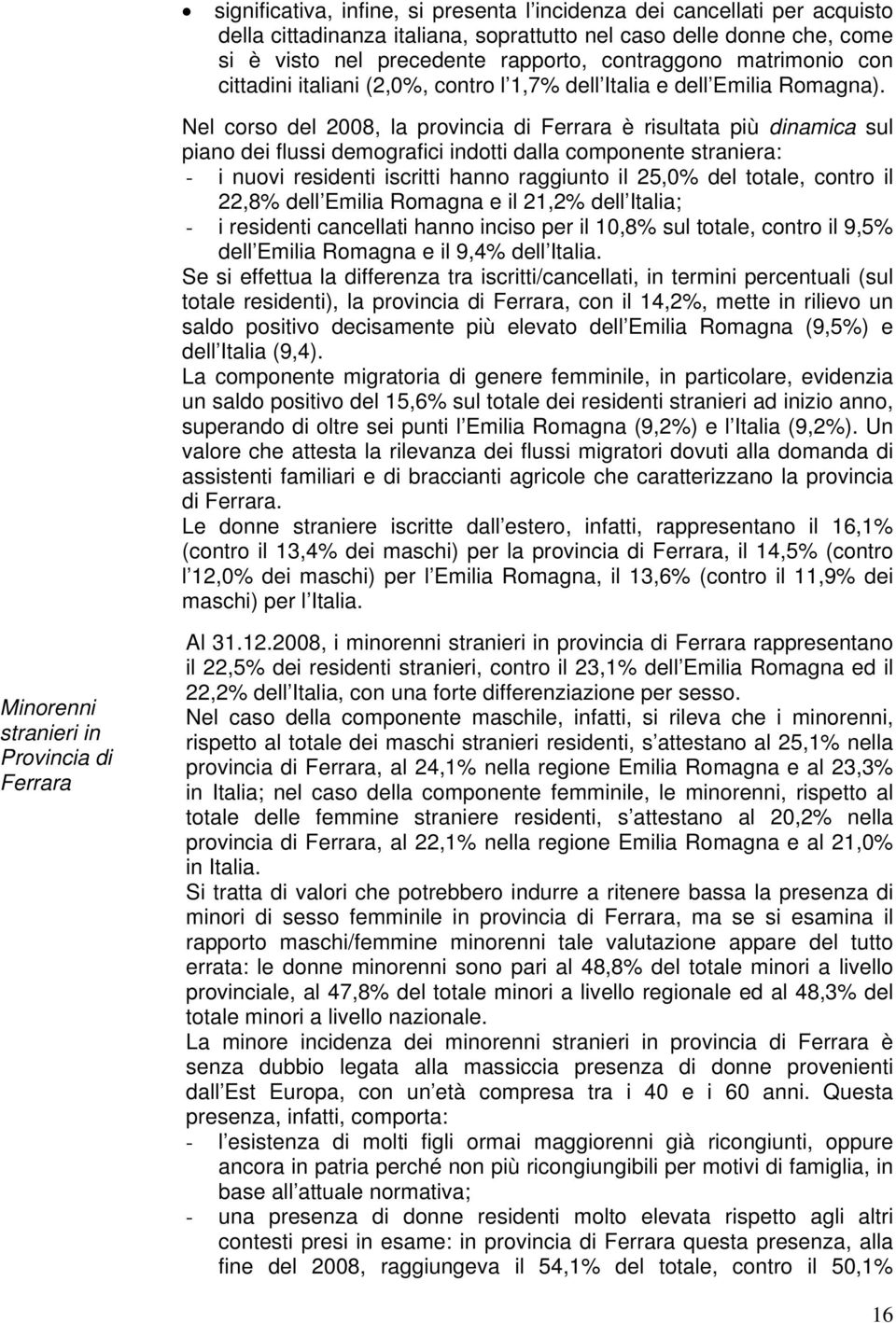 Nel corso del 2008, la provincia di Ferrara è risultata più dinamica sul piano dei flussi demografici indotti dalla componente straniera: - i nuovi residenti iscritti hanno raggiunto il 25,0% del