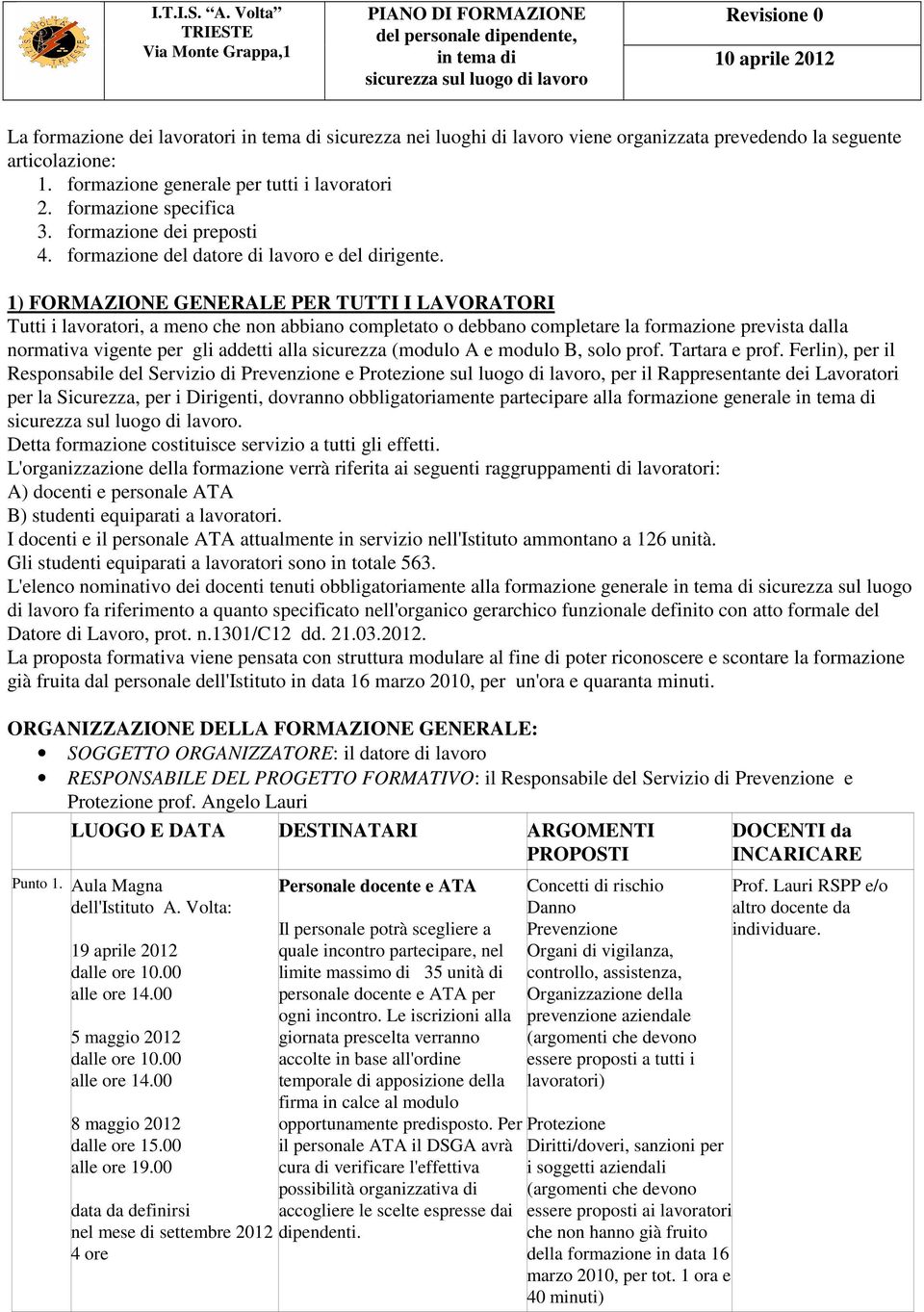 1) FORMAZIONE GENERALE PER TUTTI I LAVORATORI Tutti i lavoratori, a meno che non abbiano completato o debbano completare la formazione prevista dalla normativa vigente per gli addetti alla sicurezza