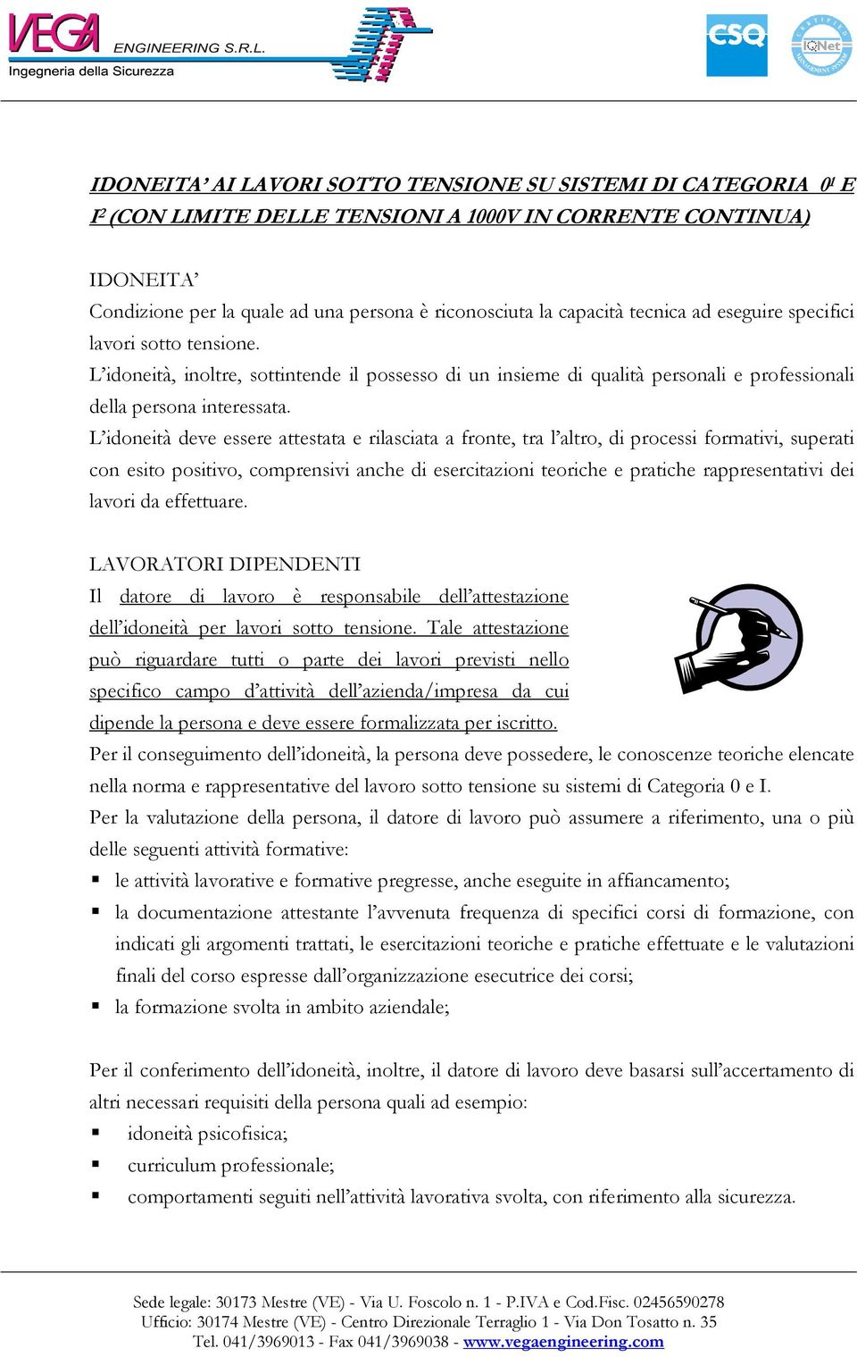 L idoneità deve essere attestata e rilasciata a fronte, tra l altro, di processi formativi, superati con esito positivo, comprensivi anche di esercitazioni teoriche e pratiche rappresentativi dei