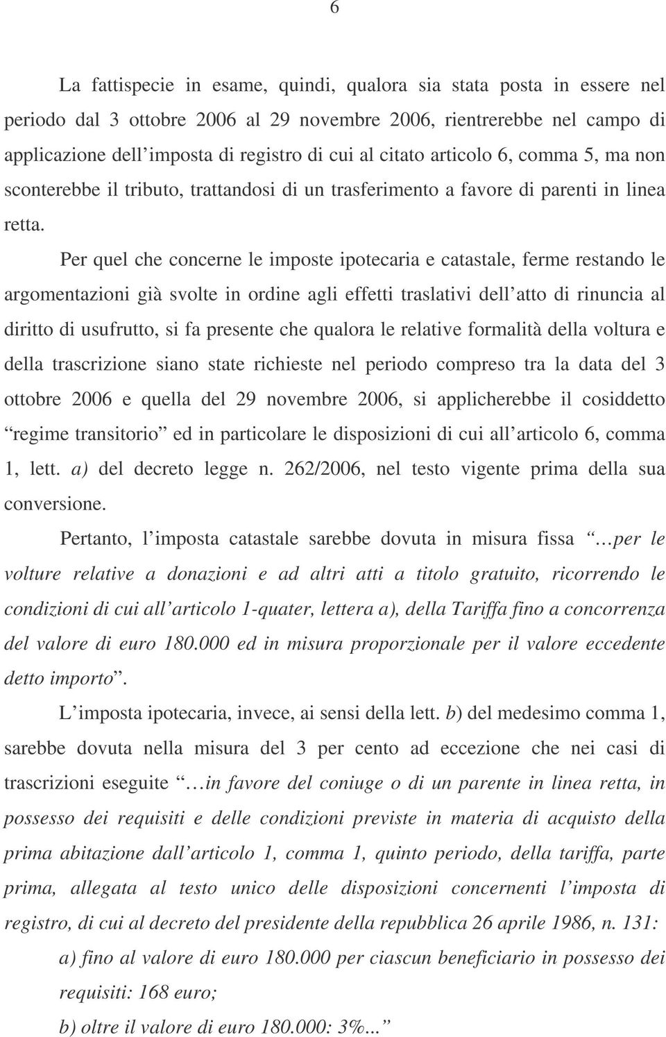 Per quel che concerne le imposte ipotecaria e catastale, ferme restando le argomentazioni già svolte in ordine agli effetti traslativi dell atto di rinuncia al diritto di usufrutto, si fa presente