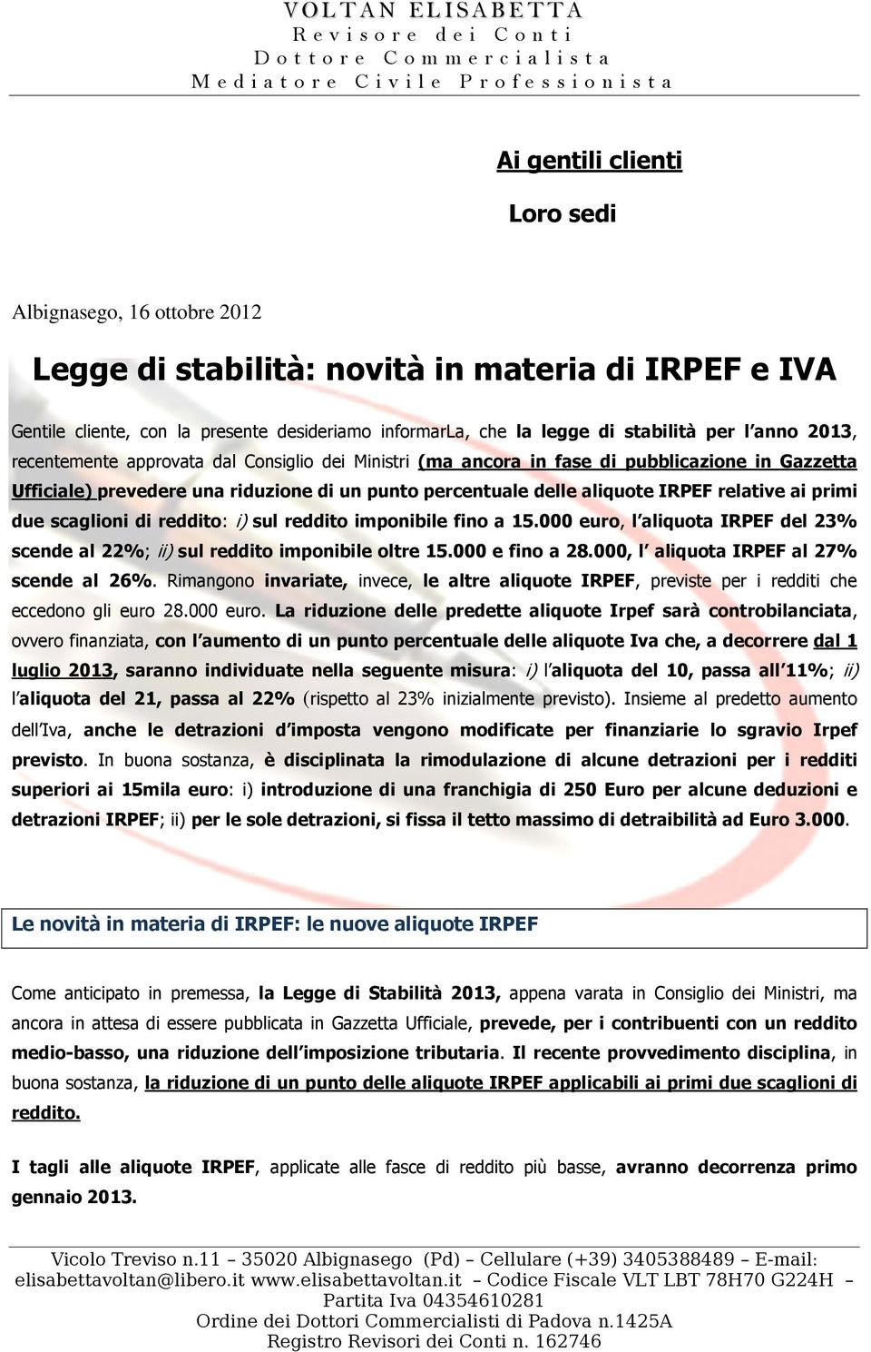 ai primi due scaglioni di reddito: i) sul reddito imponibile fino a 15.000 euro, l aliquota IRPEF del 23% scende al 22%; ii) sul reddito imponibile oltre 15.000 e fino a 28.