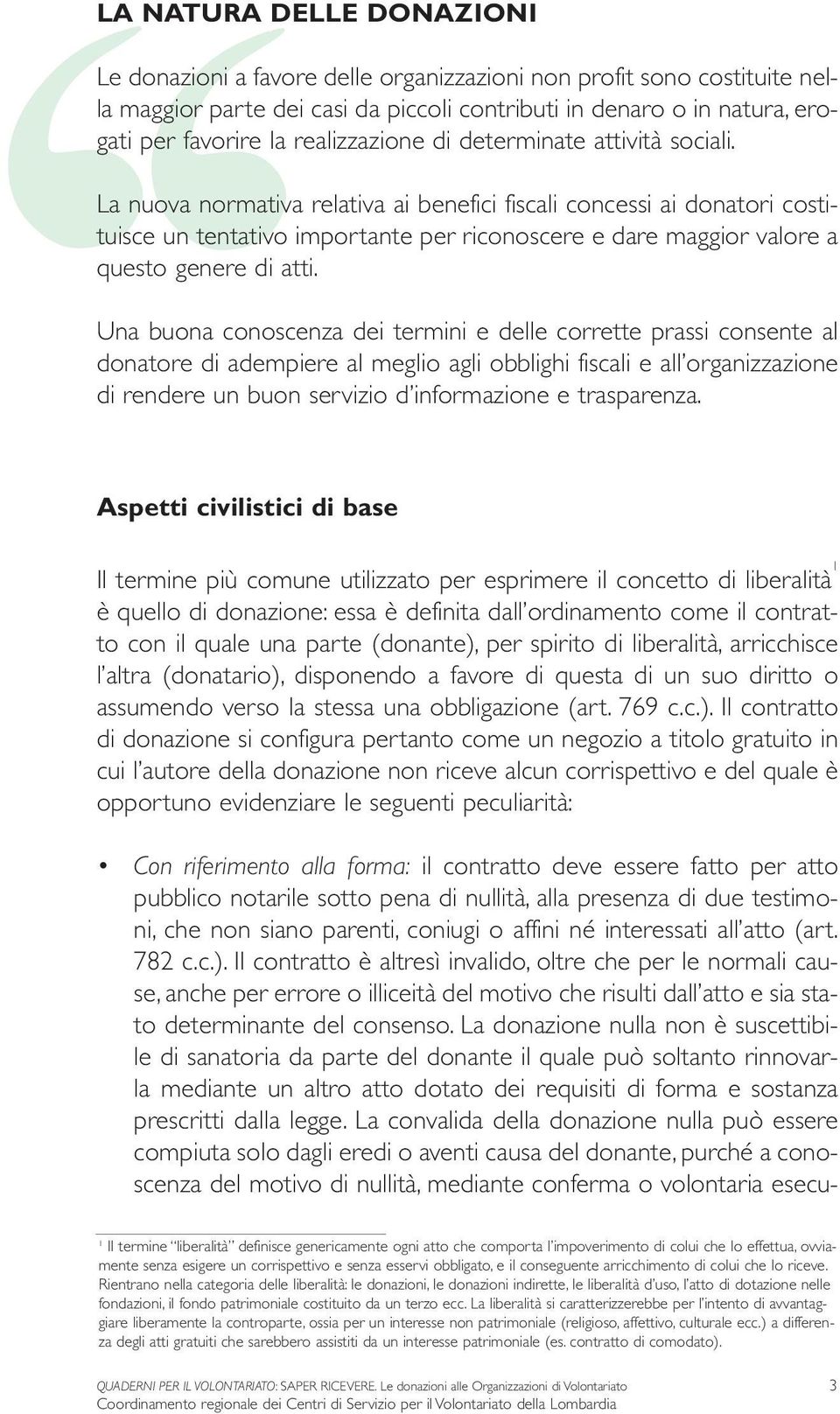 La nuova normativa relativa ai benefici fiscali concessi ai donatori costituisce un tentativo importante per riconoscere e dare maggior valore a questo genere di atti.