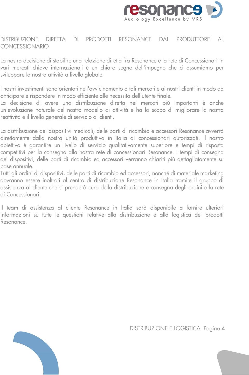 I nostri investimenti sono orientati nell'avvicinamento a tali mercati e ai nostri clienti in modo da anticipare e rispondere in modo efficiente alle necessità dell'utente finale.