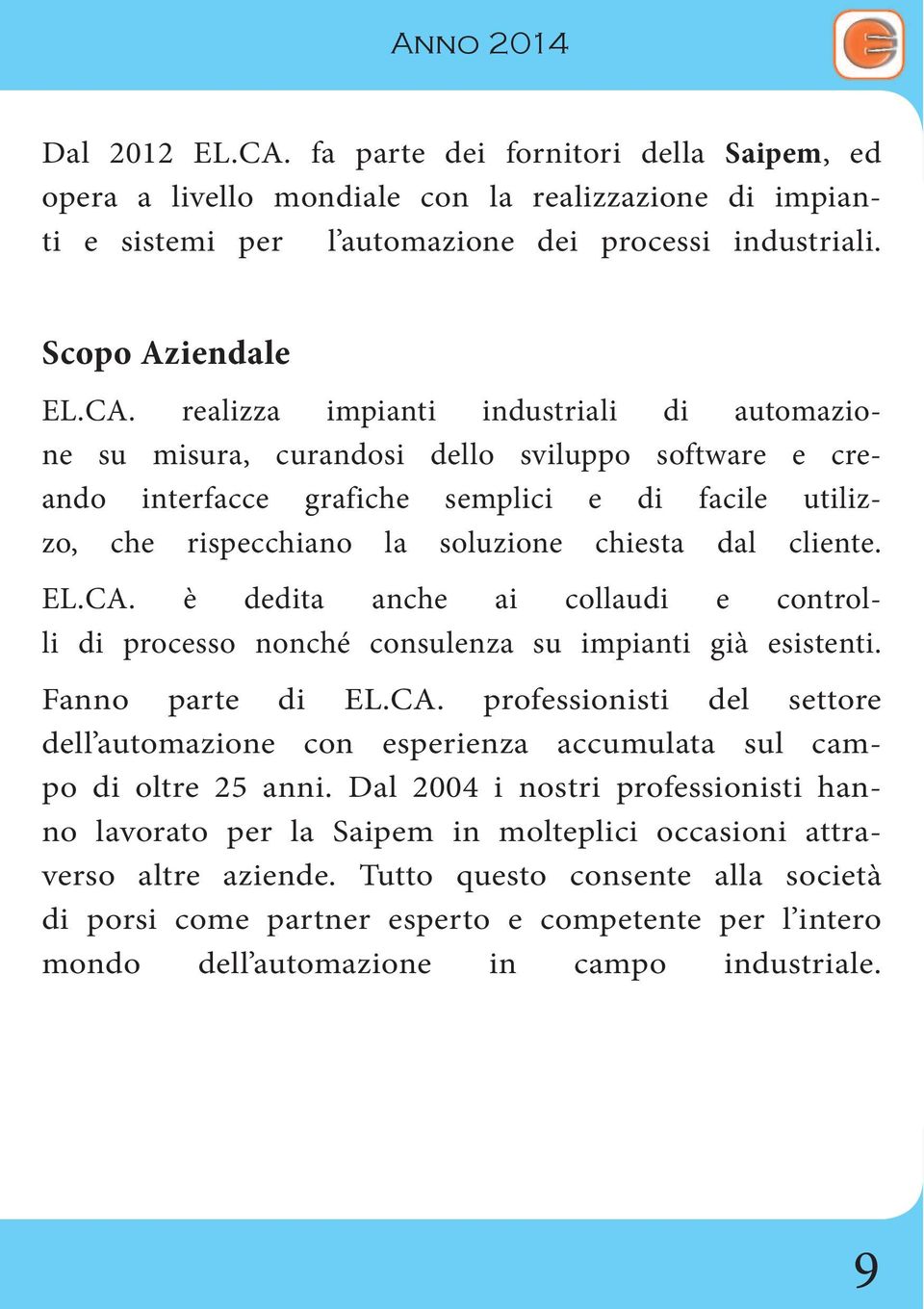 realizza impianti industriali di automazione su misura, curandosi dello sviluppo software e creando interfacce grafiche semplici e di facile utilizzo, che rispecchiano la soluzione chiesta dal