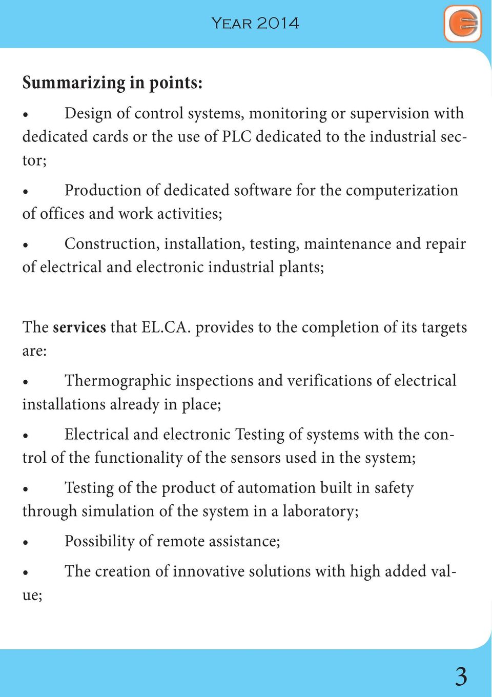 provides to the completion of its targets are: Thermographic inspections and verifications of electrical installations already in place; Electrical and electronic Testing of systems with the control