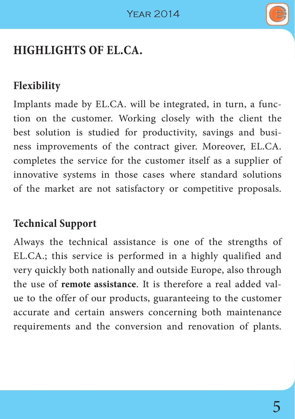 completes the service for the customer itself as a supplier of innovative systems in those cases where standard solutions of the market are not satisfactory or competitive proposals.