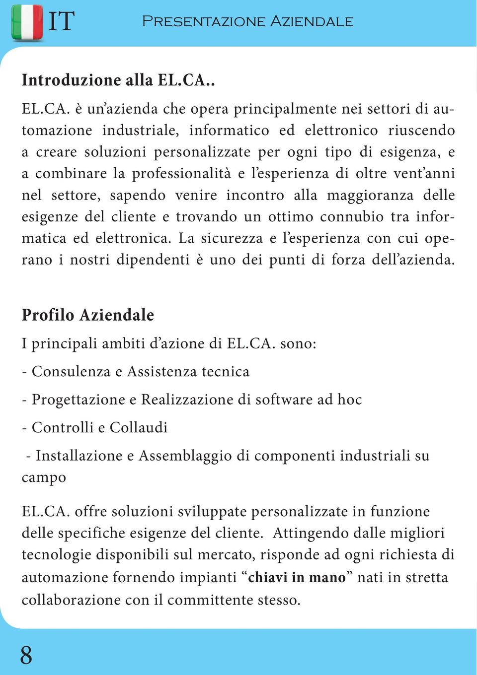 è un azienda che opera principalmente nei settori di automazione industriale, informatico ed elettronico riuscendo a creare soluzioni personalizzate per ogni tipo di esigenza, e a combinare la