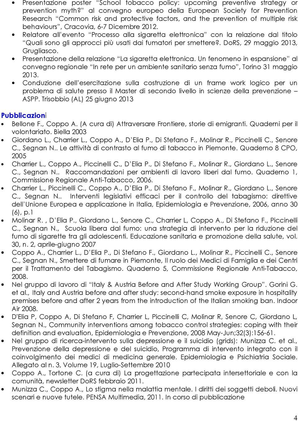 Relatore all evento Processo alla sigaretta elettronica con la relazione dal titolo Quali sono gli approcci più usati dai fumatori per smettere?. DoRS, 29 maggio 2013, Grugliasco.