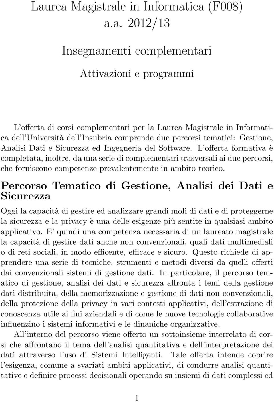 L offerta formativa è completata, inoltre, da una serie di complementari trasversali ai due percorsi, che forniscono competenze prevalentemente in ambito teorico.