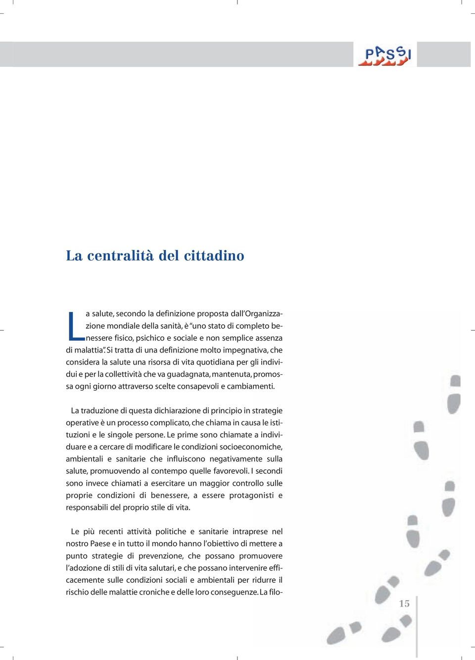 Si tratta di una definizione molto impegnativa, che considera la salute una risorsa di vita quotidiana per gli individui e per la collettività che va guadagnata, mantenuta, promossa ogni giorno